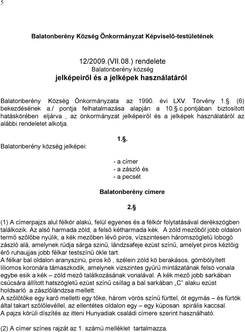 Balatonberény község jelképei: 1.. - a címer - a zászló és - a pecsét Balatonberény címere (1) A címerpajzs alul félkör alakú, felül egyenes és a félkör folytatásával derékszögben találkozik.