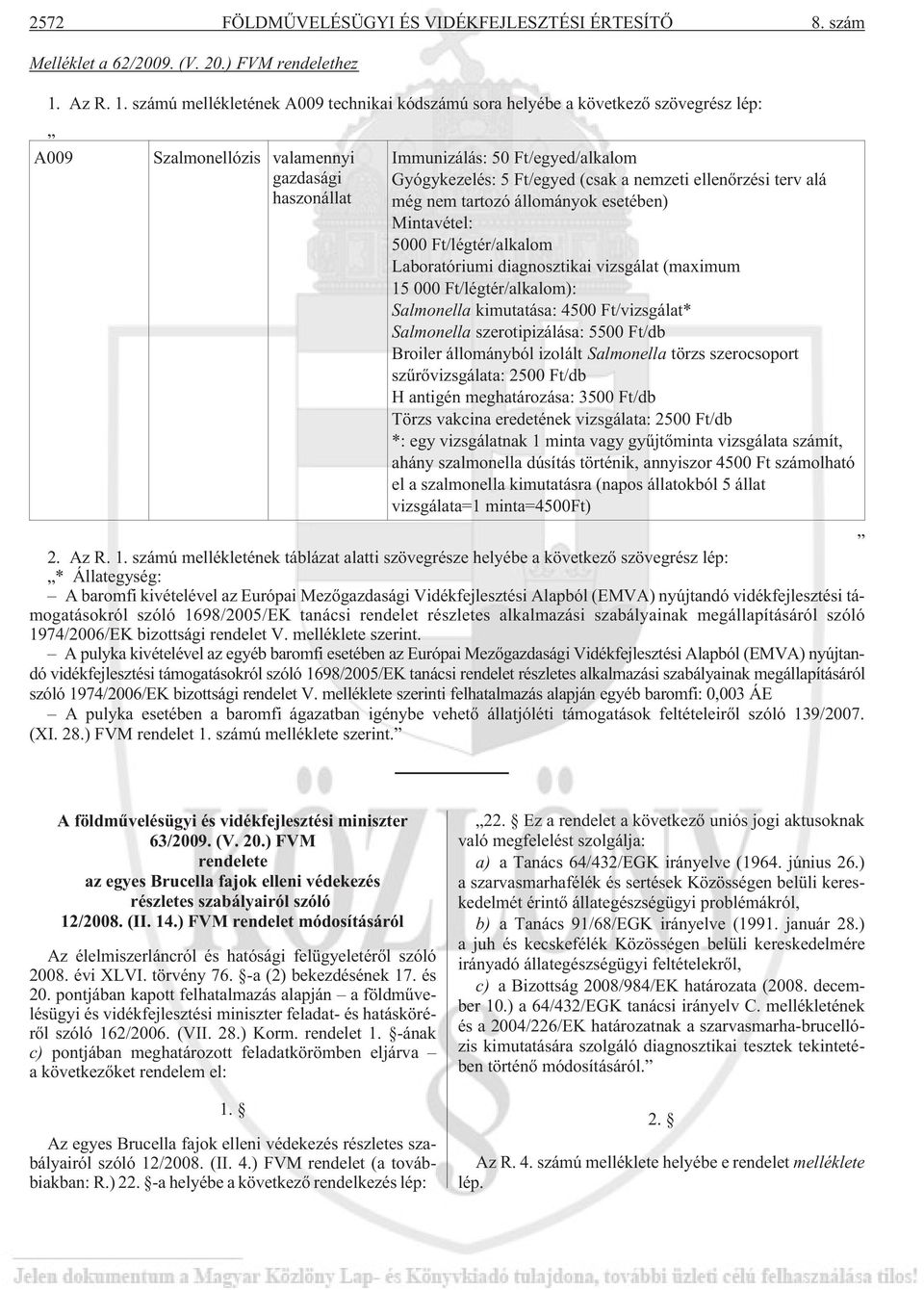 számú mellékletének A009 technikai kódszámú sora helyébe a következõ szövegrész lép: A009 Szalmonellózis valamennyi gazdasági haszonállat Immunizálás: 50 Ft/egyed/alkalom Gyógykezelés: 5 Ft/egyed