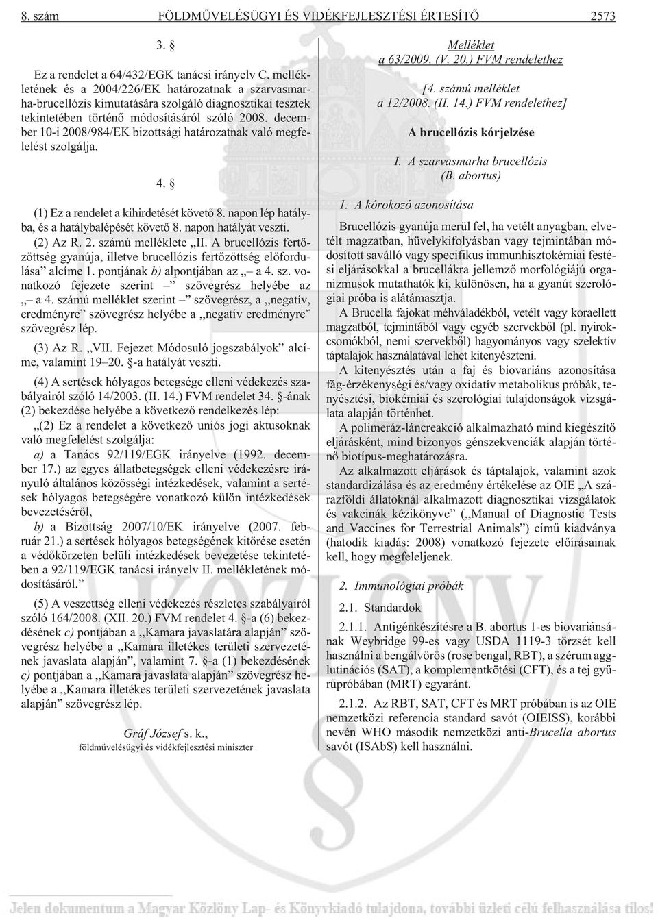 december 10-i 2008/984/EK bizottsági határozatnak való megfelelést szolgálja. 4. (1) Ez a rendelet a kihirdetését követõ 8. napon lép hatályba, és a hatálybalépését követõ 8. napon hatályát veszti.