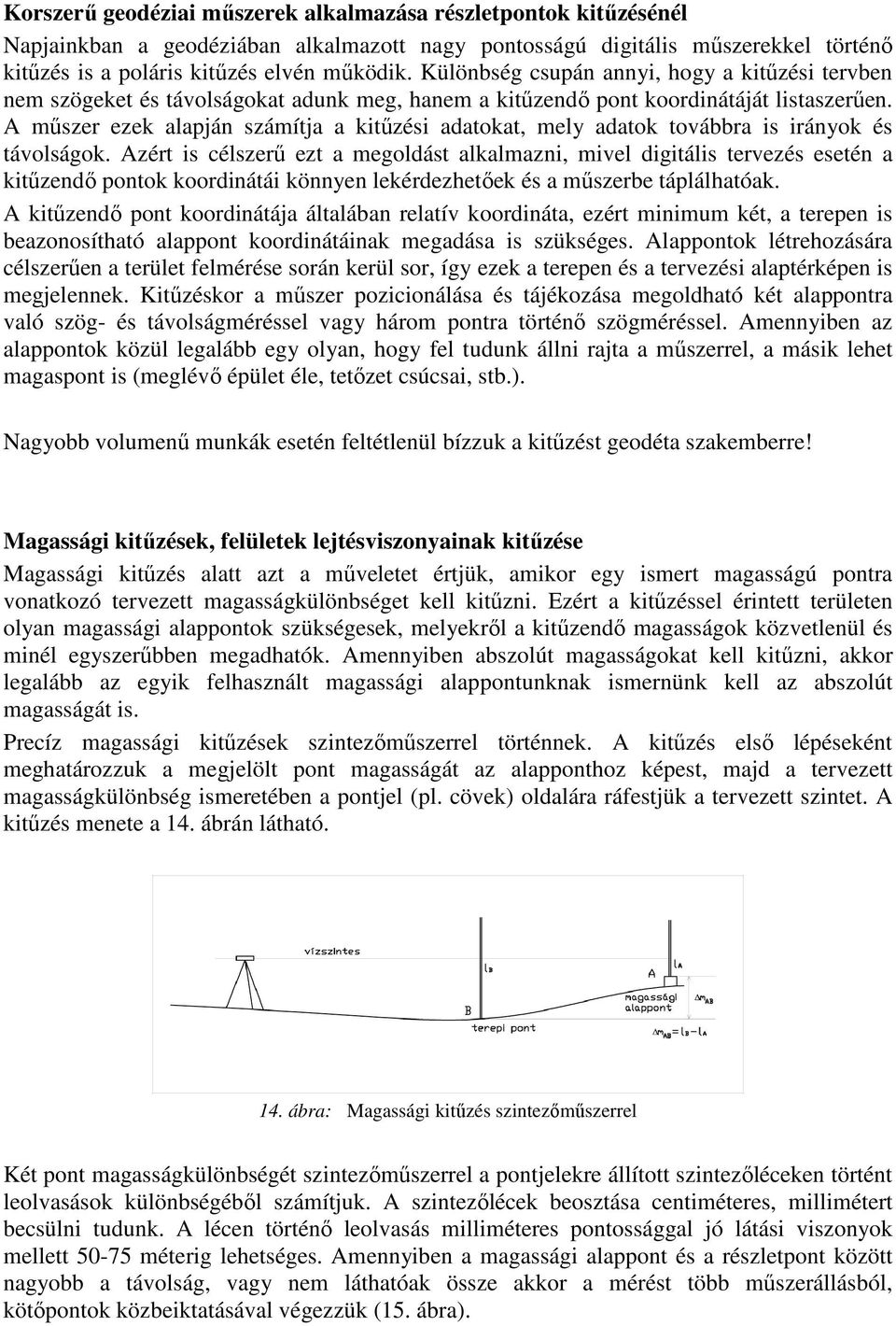 A műszer ezek alapján számítja a kitűzési adatokat, mely adatok továbbra is irányok és távolságok.