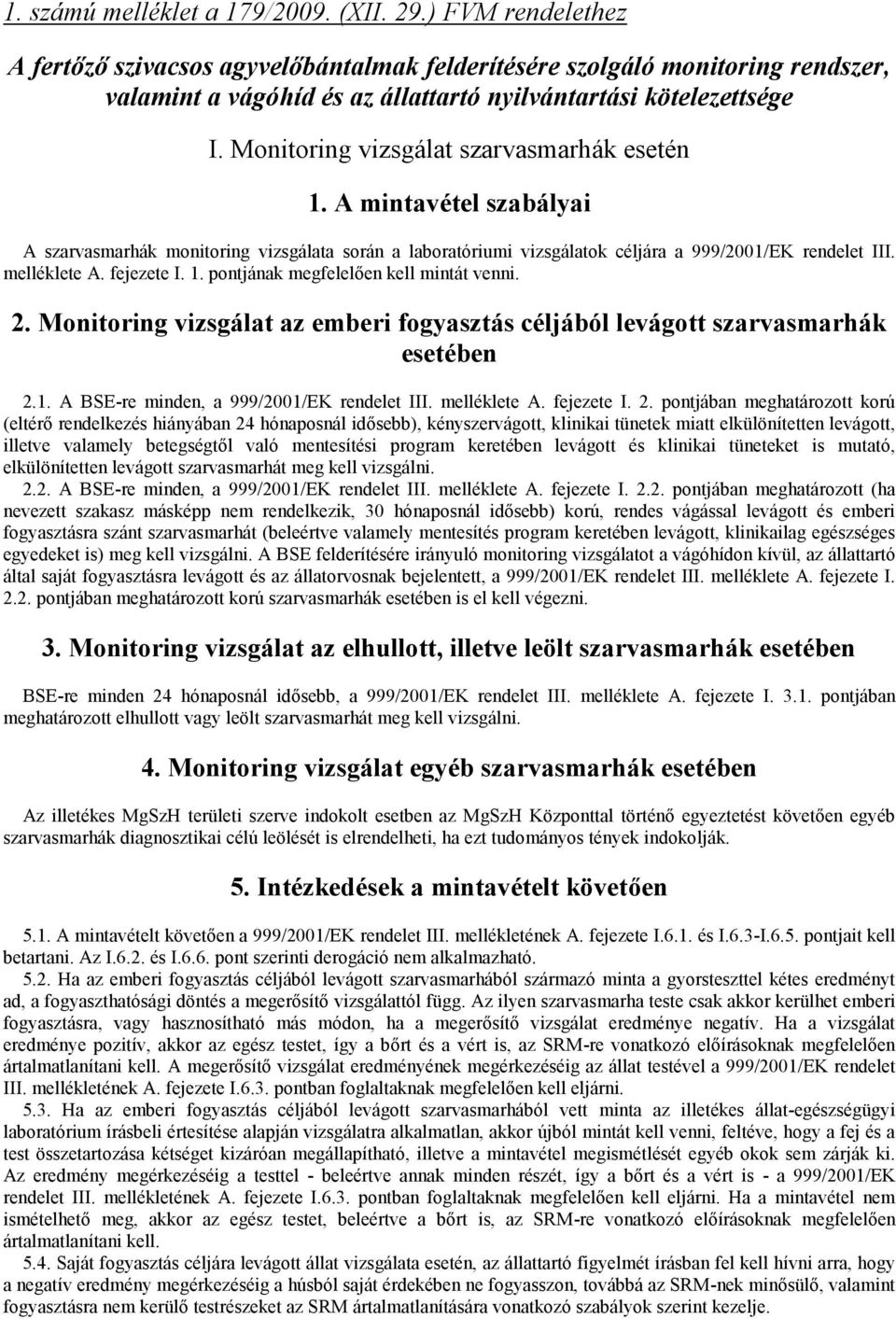 Monitoring vizsgálat szarvasmarhák esetén 1. A mintavétel szabályai A szarvasmarhák monitoring vizsgálata során a laboratóriumi vizsgálatok céljára a 999/2001/EK rendelet III. melléklete A.