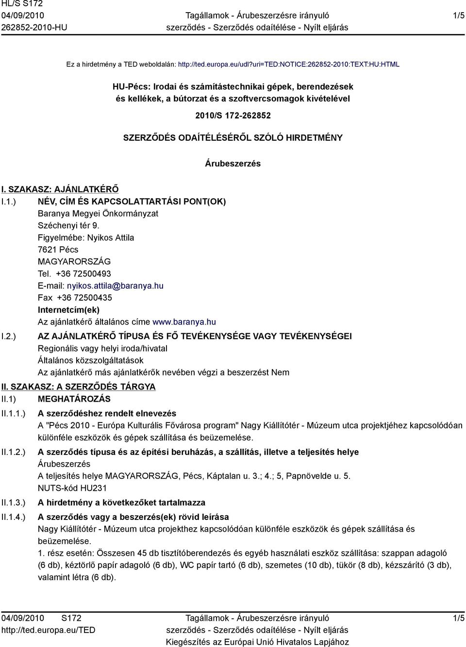 HIRDETMÉNY Árubeszerzés I. SZAKASZ: AJÁNLATKÉRŐ I.1.) NÉV, CÍM ÉS KAPCSOLATTARTÁSI PONT(OK) Baranya Megyei Önkormányzat Széchenyi tér 9. Figyelmébe: Nyikos Attila 761 Pécs Tel.