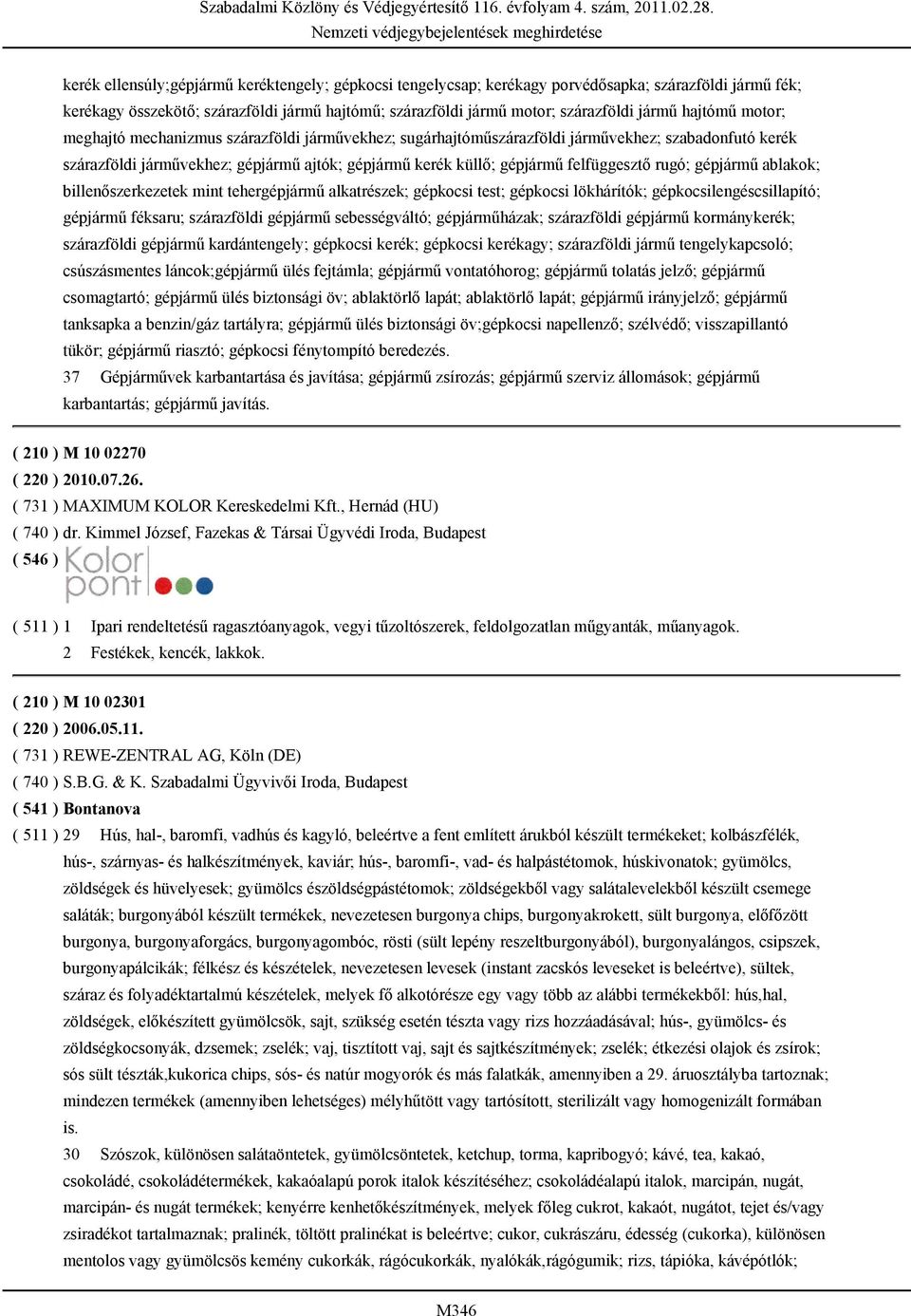 felfüggesztő rugó; gépjármű ablakok; billenőszerkezetek mint tehergépjármű alkatrészek; gépkocsi test; gépkocsi lökhárítók; gépkocsilengéscsillapító; gépjármű féksaru; szárazföldi gépjármű