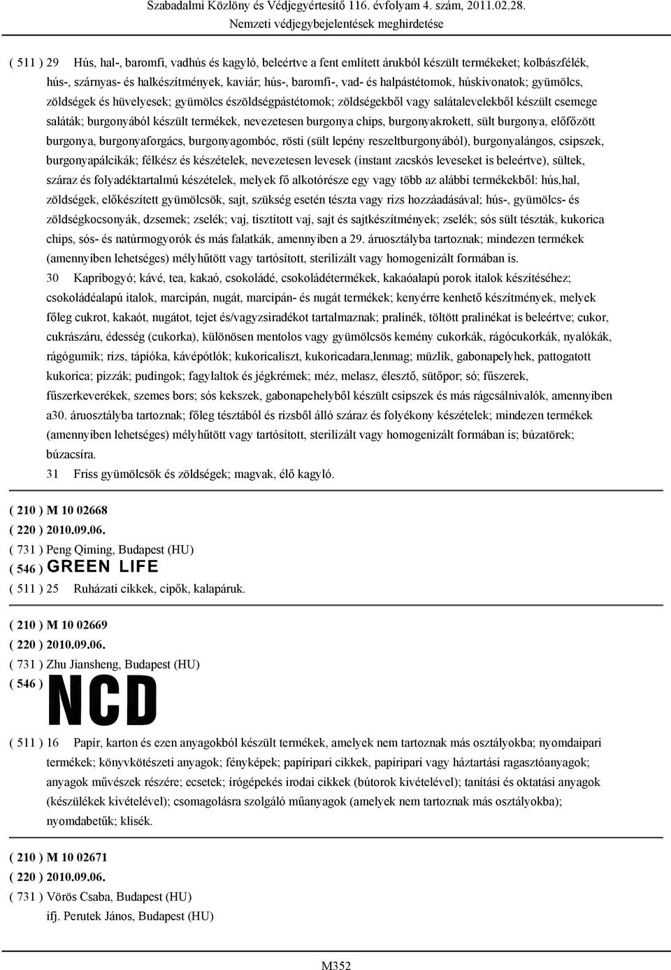burgonyakrokett, sült burgonya, előfőzött burgonya, burgonyaforgács, burgonyagombóc, rösti (sült lepény reszeltburgonyából), burgonyalángos, csipszek, burgonyapálcikák; félkész és készételek,