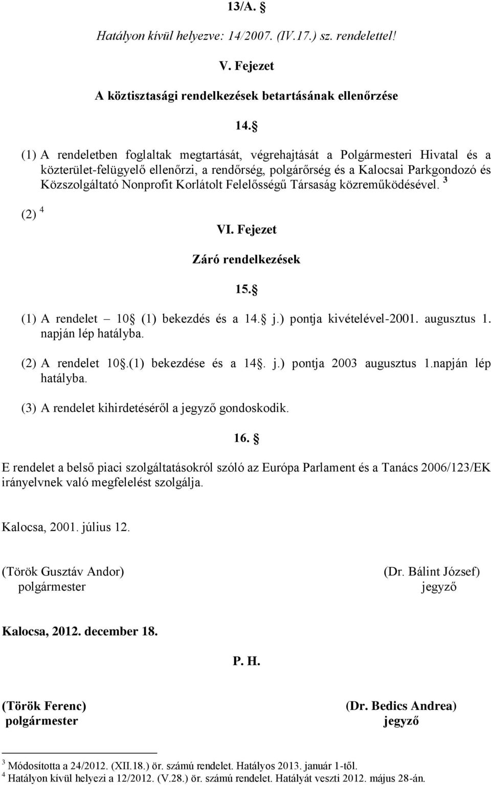 Korlátolt Felelősségű Társaság közreműködésével. 3 (2) 4 VI. Fejezet Záró rendelkezések 15. (1) A rendelet 10 (1) bekezdés és a 14. j.) pontja kivételével-2001. augusztus 1. napján lép hatályba.