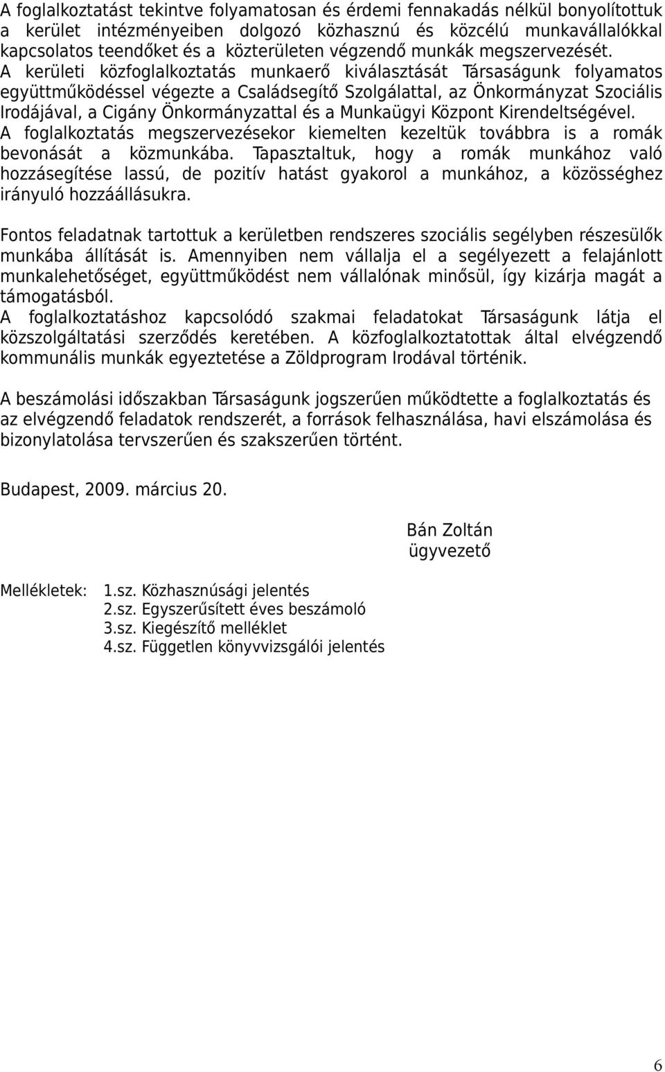 A kerületi közfoglalkoztatás munkaerő kiválasztását Társaságunk folyamatos együttműködéssel végezte a Családsegítő Szolgálattal, az Önkormányzat Szociális Irodájával, a Cigány Önkormányzattal és a