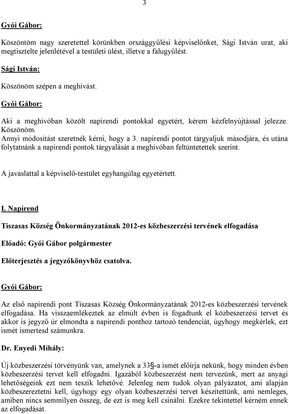 napirendi pontot tárgyaljuk másodjára, és utána folytatnánk a napirendi pontok tárgyalását a meghívóban feltüntetettek szerint. A javaslattal a képviselő-testület egyhangúlag egyetértett. I.