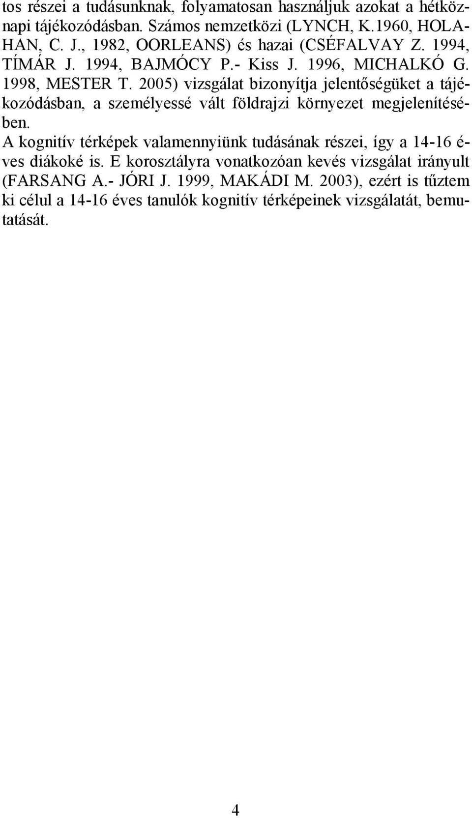 2005) vizsgálat bizonyítja jelentıségüket a tájékozódásban, a személyessé vált földrajzi környezet megjelenítésében.