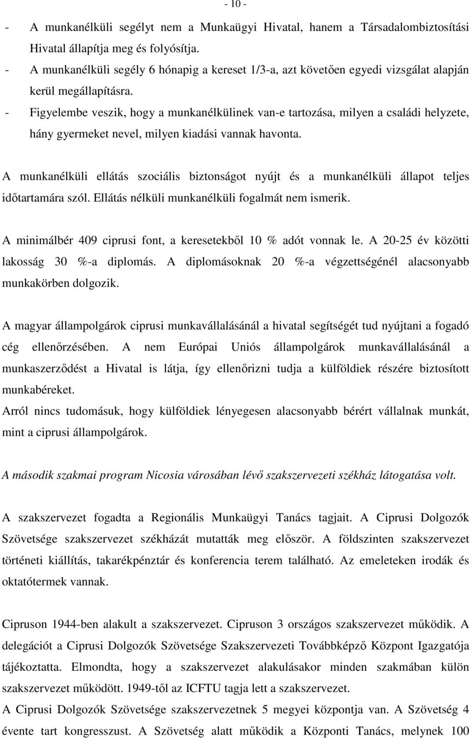 - Figyelembe veszik, hogy a munkanélkülinek van-e tartozása, milyen a családi helyzete, hány gyermeket nevel, milyen kiadási vannak havonta.