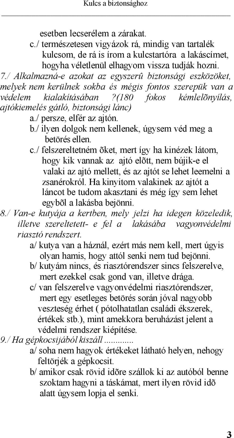 (180 fokos kémlelõnyílás, ajtókiemelés gátló, biztonsági lánc) a./ persze, elfér az ajtón. b./ ilyen dolgok nem kellenek, úgysem véd meg a betörés ellen. c.