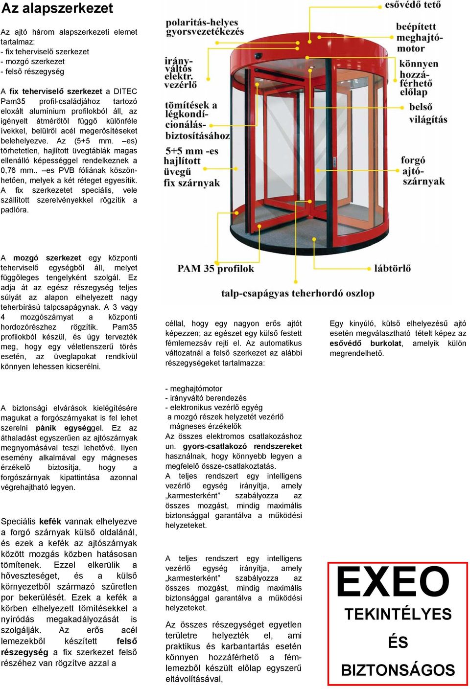 es) törhetetlen, hajlított üvegtáblák magas ellenálló képességgel rendelkeznek a 0,76 mm.. es PVB fóliának köszönhetően, melyek a két réteget egyesítik.