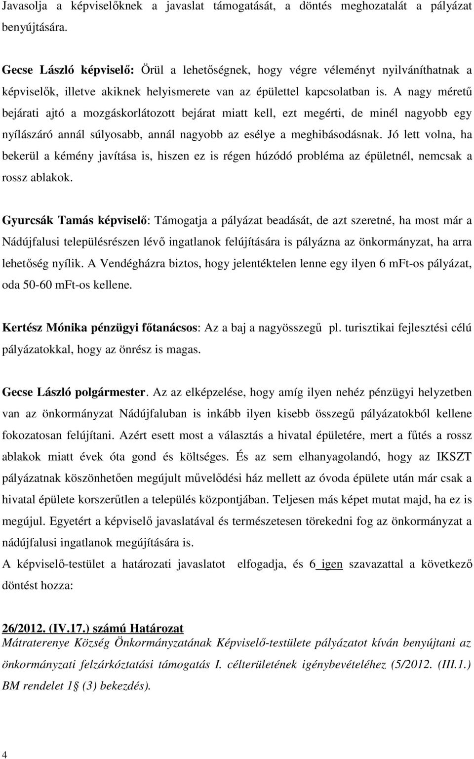 A nagy méretű bejárati ajtó a mozgáskorlátozott bejárat miatt kell, ezt megérti, de minél nagyobb egy nyílászáró annál súlyosabb, annál nagyobb az esélye a meghibásodásnak.