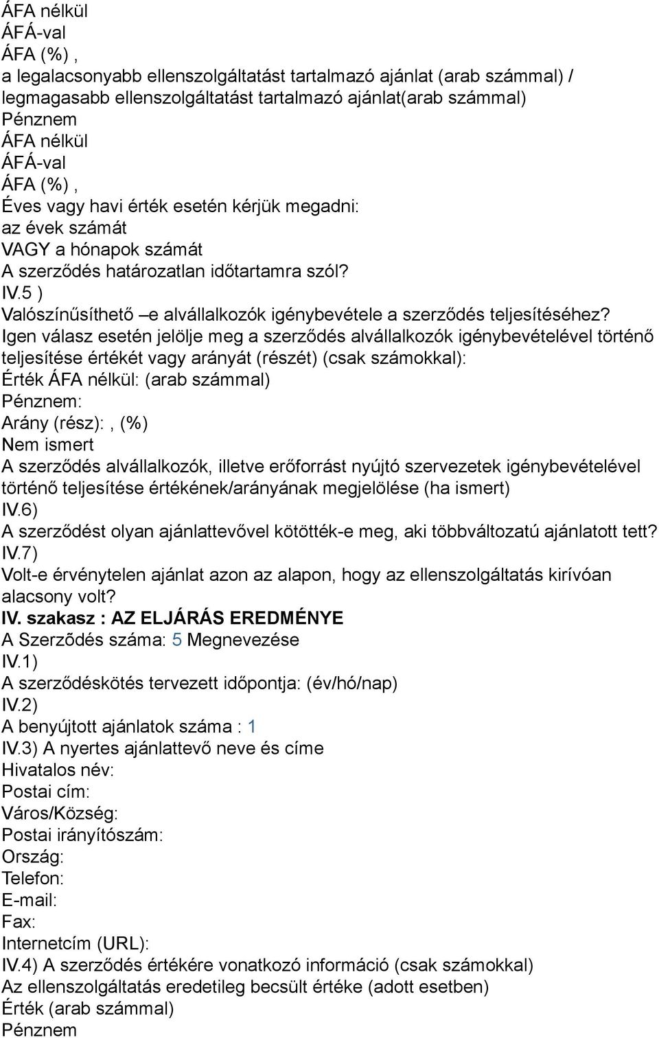 Igen válasz esetén jelölje meg a szerződés alvállalkozók igénybevételével történő teljesítése értékét vagy arányát (részét) (csak számokkal): Érték : (arab számmal) : Arány (rész):, (%) Nem ismert A