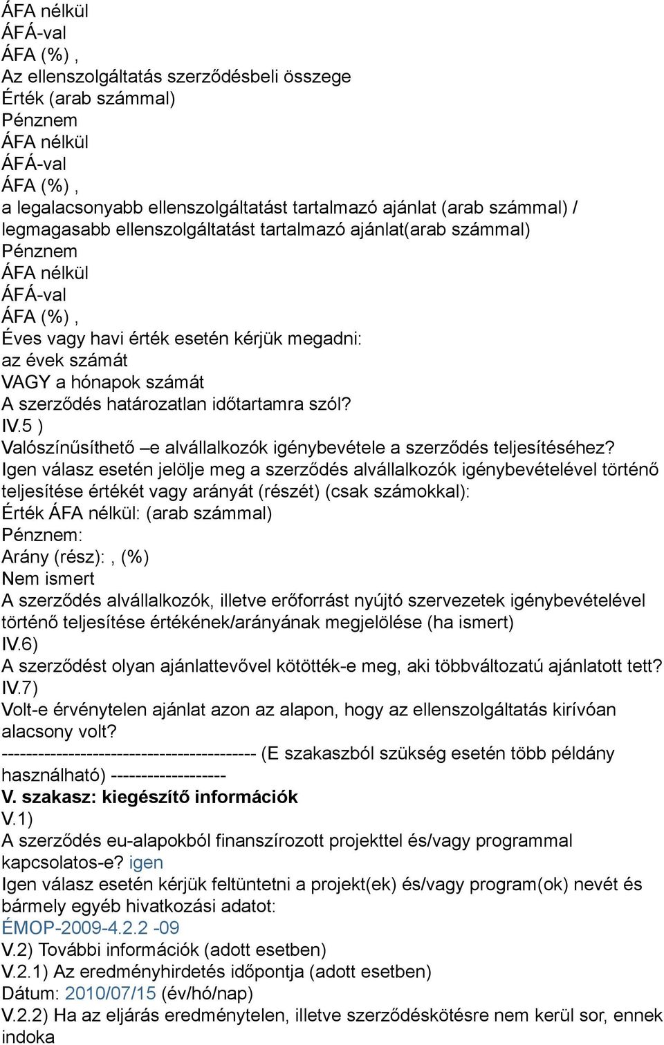 Igen válasz esetén jelölje meg a szerződés alvállalkozók igénybevételével történő teljesítése értékét vagy arányát (részét) (csak számokkal): Érték : (arab számmal) : Arány (rész):, (%) Nem ismert A