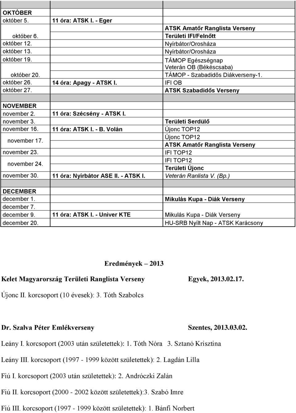 14 óra: Apagy - ATSK I. IFI OB október 27. ATSK Szabadidős Verseny NOVEMBER november 2. 11 óra: Szécsény - ATSK I. november 3. Területi Serdülő november 16. 11 óra: ATSK I. - B.