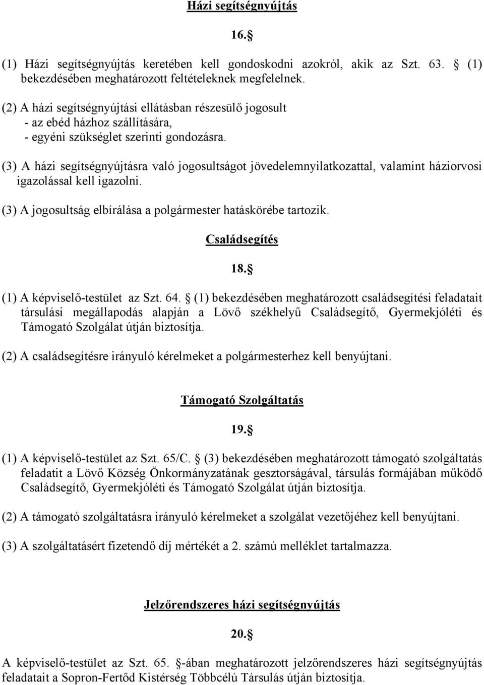 (3) A házi segítségnyújtásra való jogosultságot jövedelemnyilatkozattal, valamint háziorvosi igazolással kell igazolni. (3) A jogosultság elbírálása a polgármester hatáskörébe tartozik.