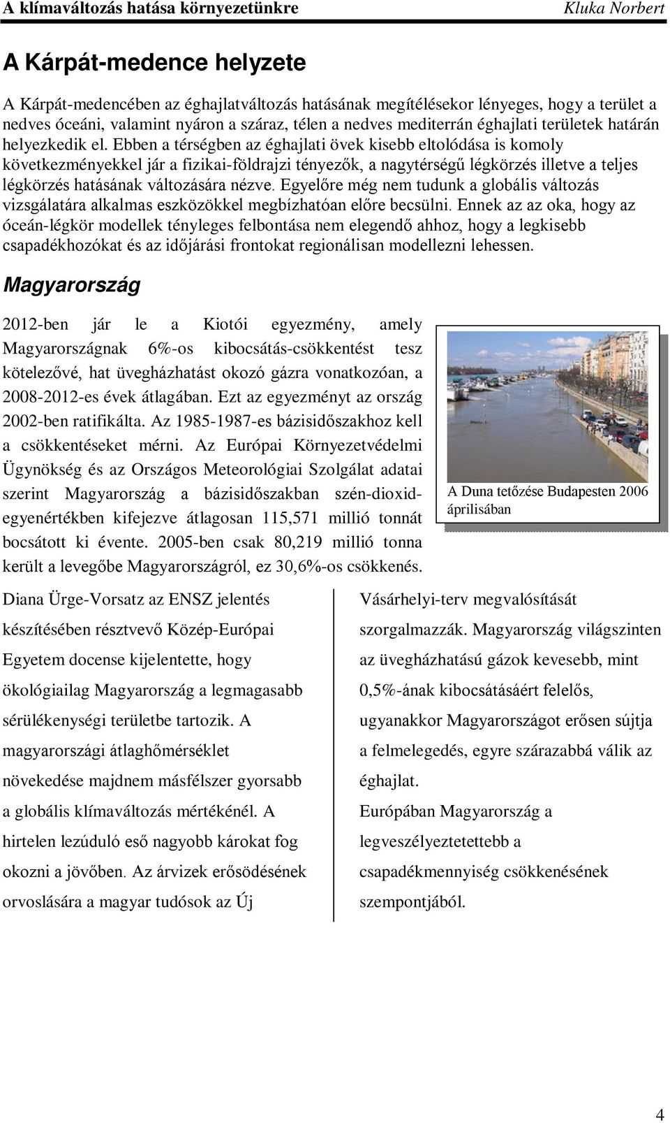 Ebben a térségben az éghajlati övek kisebb eltolódása is komoly következményekkel jár a fizikai-földrajzi tényezők, a nagytérségű légkörzés illetve a teljes légkörzés hatásának változására nézve.