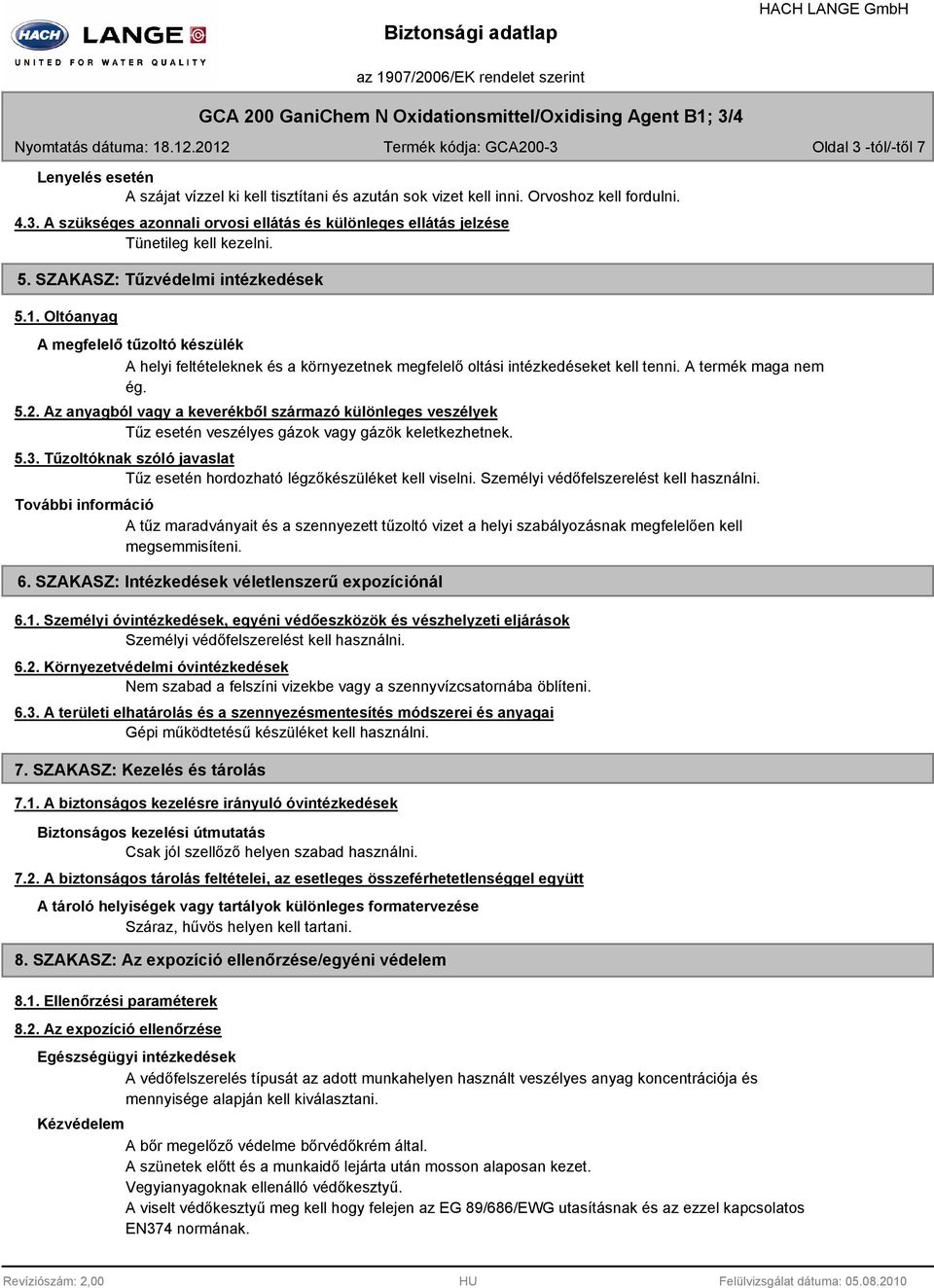 5. SZAKASZ: Tűzvédelmi intézkedések 5.1. Oltóanyag A megfelelő tűzoltó készülék A helyi feltételeknek és a környezetnek megfelelő oltási intézkedéseket kell tenni. A termék maga nem ég. 5.2.