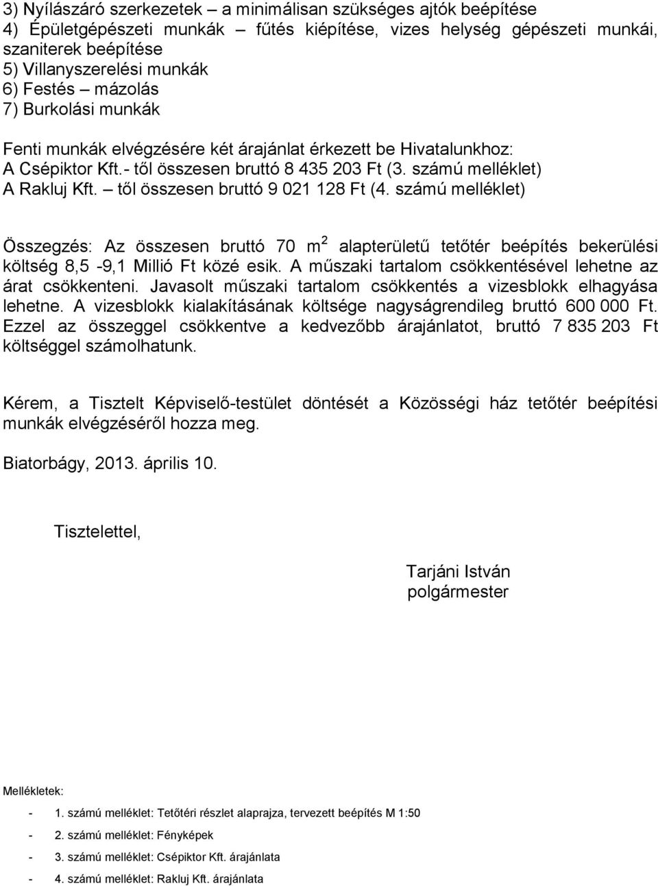 től összesen bruttó 9 021 128 Ft (4. számú melléklet) Összegzés: Az összesen bruttó 70 m 2 alapterületű tetőtér beépítés bekerülési költség 8,5-9,1 Millió Ft közé esik.