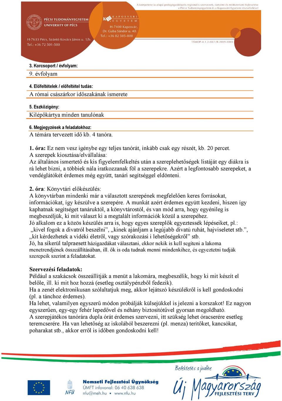 A szerepek kiosztása/elvállalása: Az általános ismertető és kis figyelemfelkeltés után a szereplehetőségek listáját egy diákra is rá lehet bízni, a többiek nála iratkozzanak föl a szerepekre.
