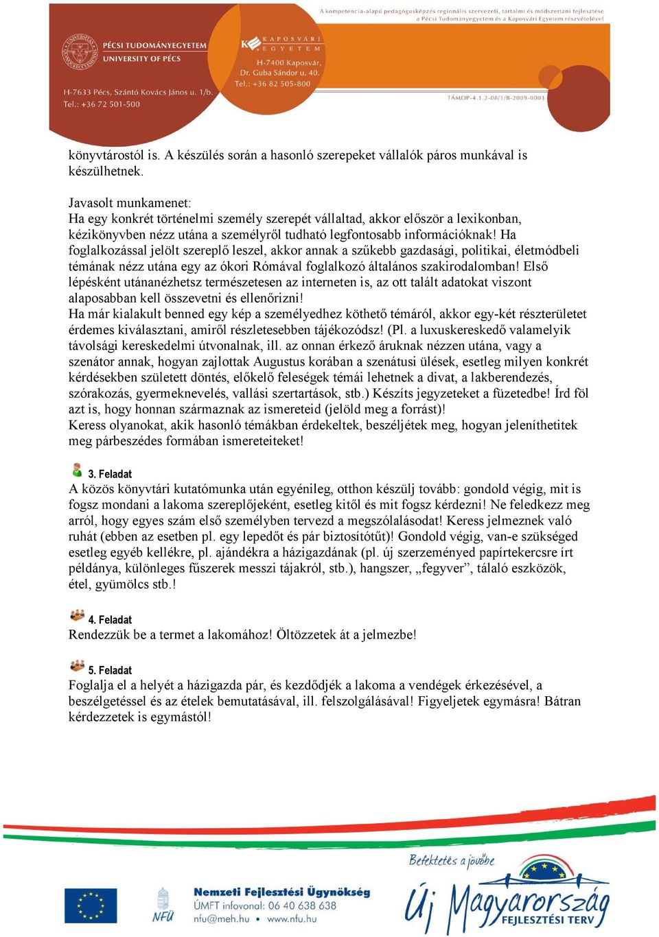 Ha foglalkozással jelölt szereplő leszel, akkor annak a szűkebb gazdasági, politikai, életmódbeli témának nézz utána egy az ókori Rómával foglalkozó általános szakirodalomban!