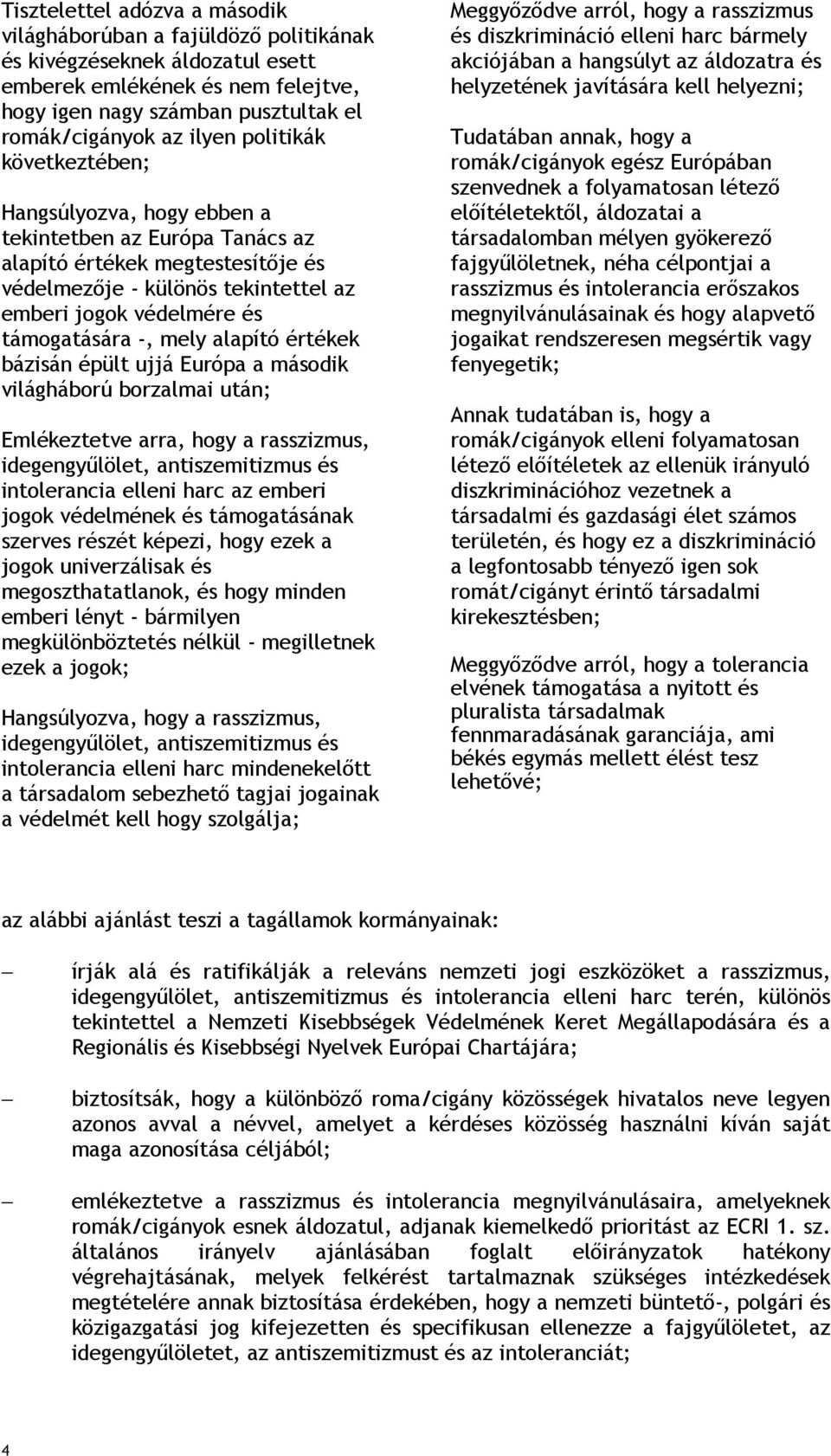 mely alapító értékek bázisán épült ujjá Európa a második világháború borzalmai után; Emlékeztetve arra, hogy a rasszizmus, intolerancia elleni harc az emberi jogok védelmének és támogatásának szerves