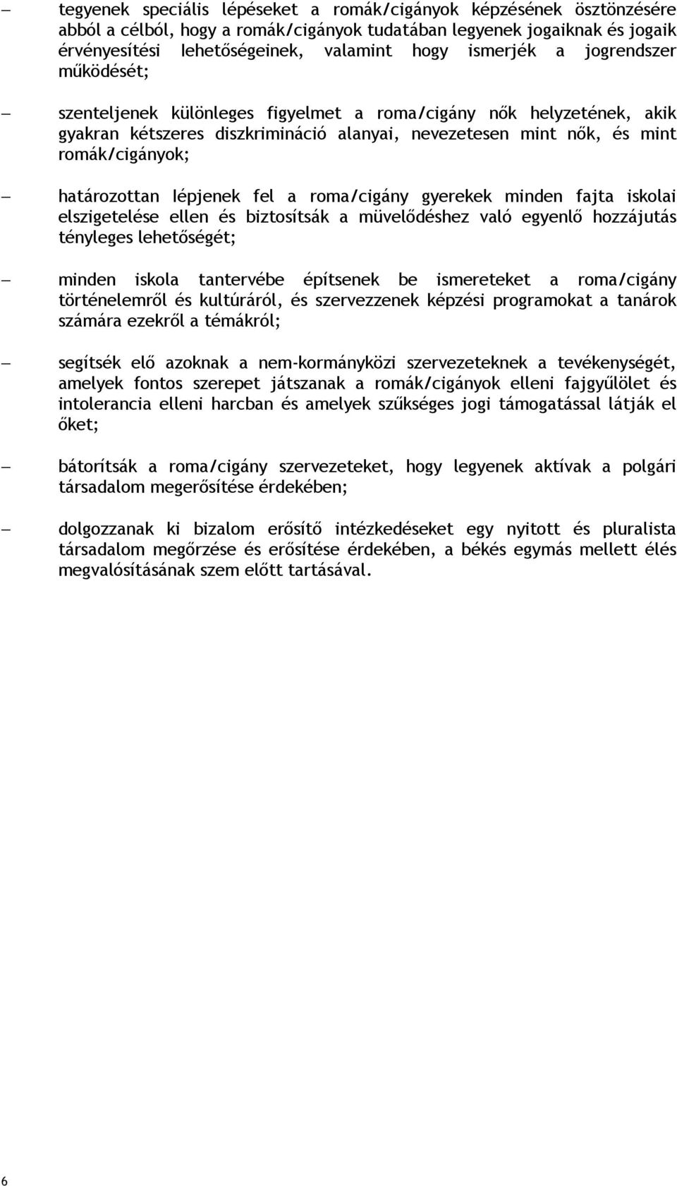 Iépjenek fel a roma/cigány gyerekek minden fajta iskolai elszigetelése ellen és biztosítsák a müvelıdéshez való egyenlı hozzájutás tényleges lehetıségét; minden iskola tantervébe építsenek be