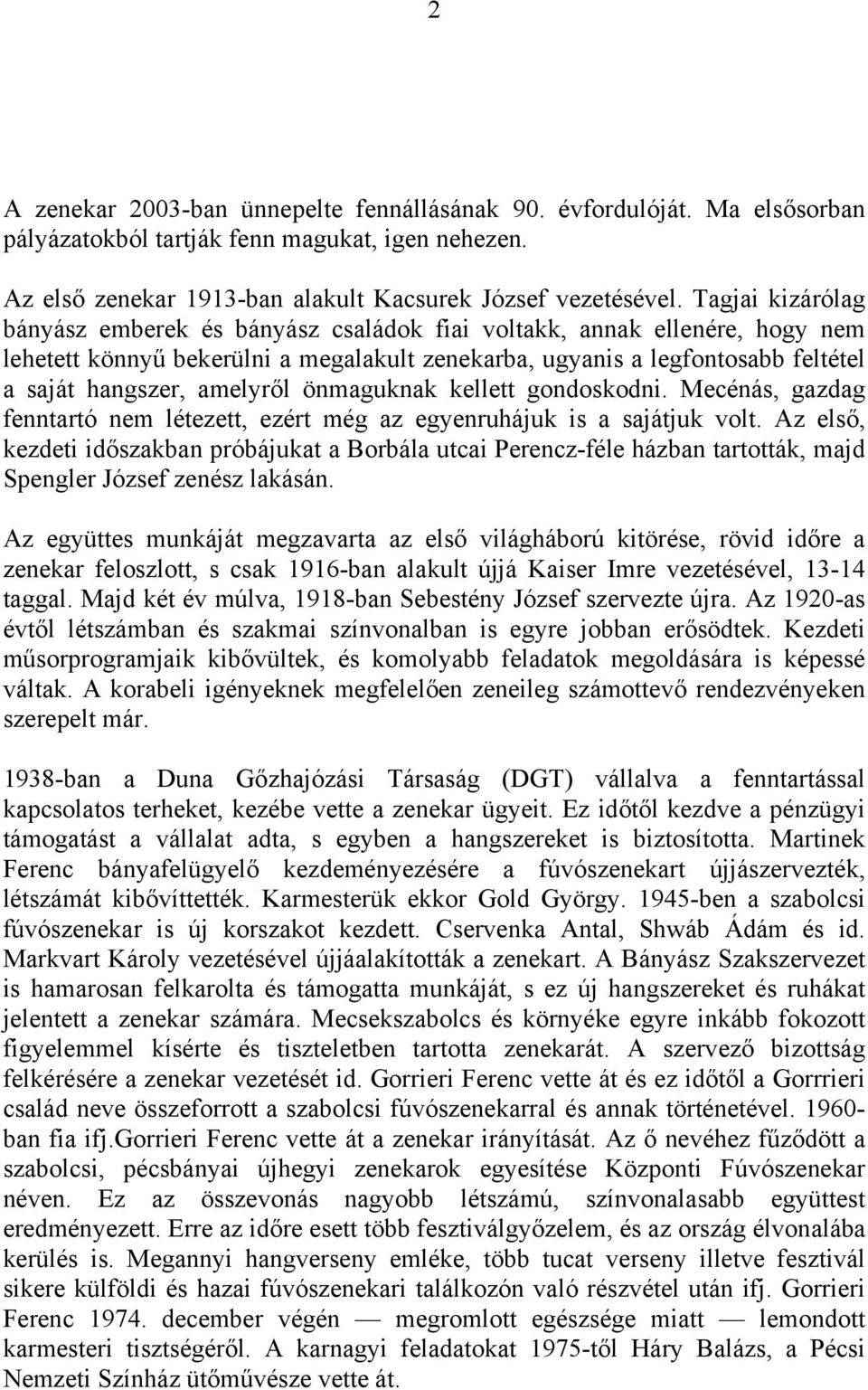 amelyről önmaguknak kellett gondoskodni. Mecénás, gazdag fenntartó nem létezett, ezért még az egyenruhájuk is a sajátjuk volt.