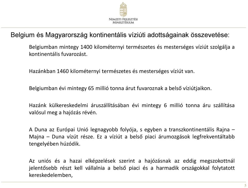 Hazánk külkereskedelmi áruszállításában évi mintegy 6 millió tonna áru szállítása valósul meg a hajózás révén.