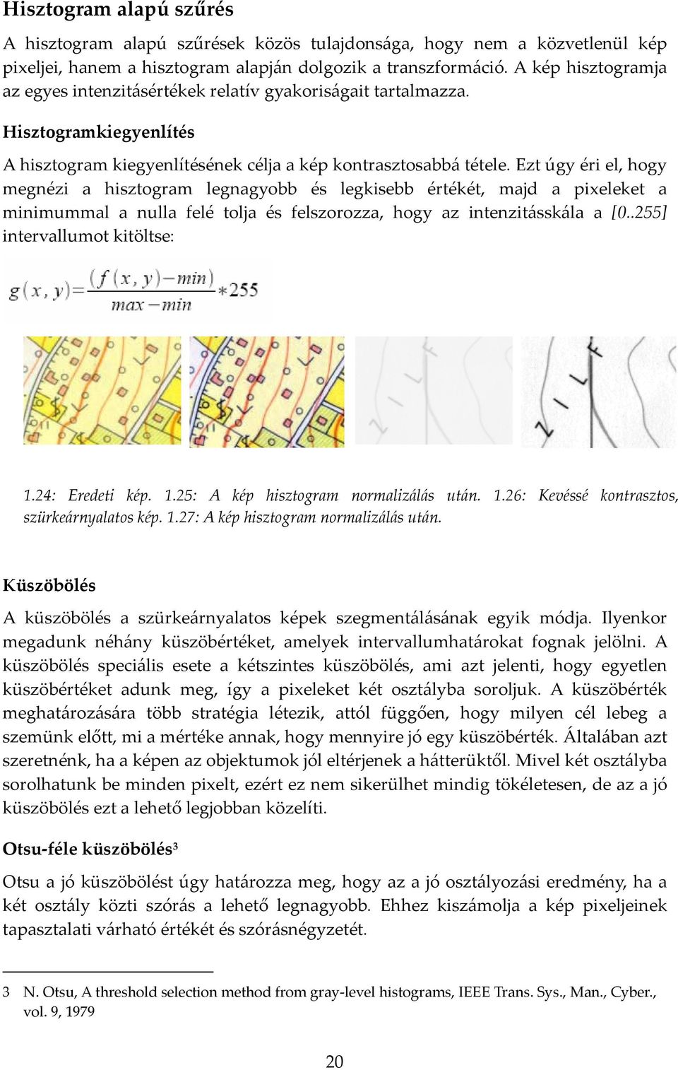 Ezt úgy éri el, hogy megnézi a hisztogram legnagyobb és legkisebb értékét, majd a pixeleket a minimummal a nulla felé tolja és felszorozza, hogy az intenzitásskála a [0..255] intervallumot kitöltse: 1.
