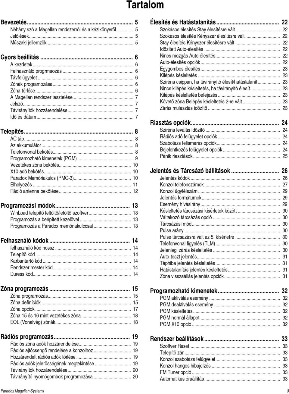 .. 8 Telefonvonal bekötés... 8 Programozható kimenetek (PGM)... 9 Vezetékes zóna bekötés... 10 X10 adó bekötés... 10 Paradox Memóriakulcs (PMC-3)... 10 Elhelyezés... 11 Rádió antenna bekötése.