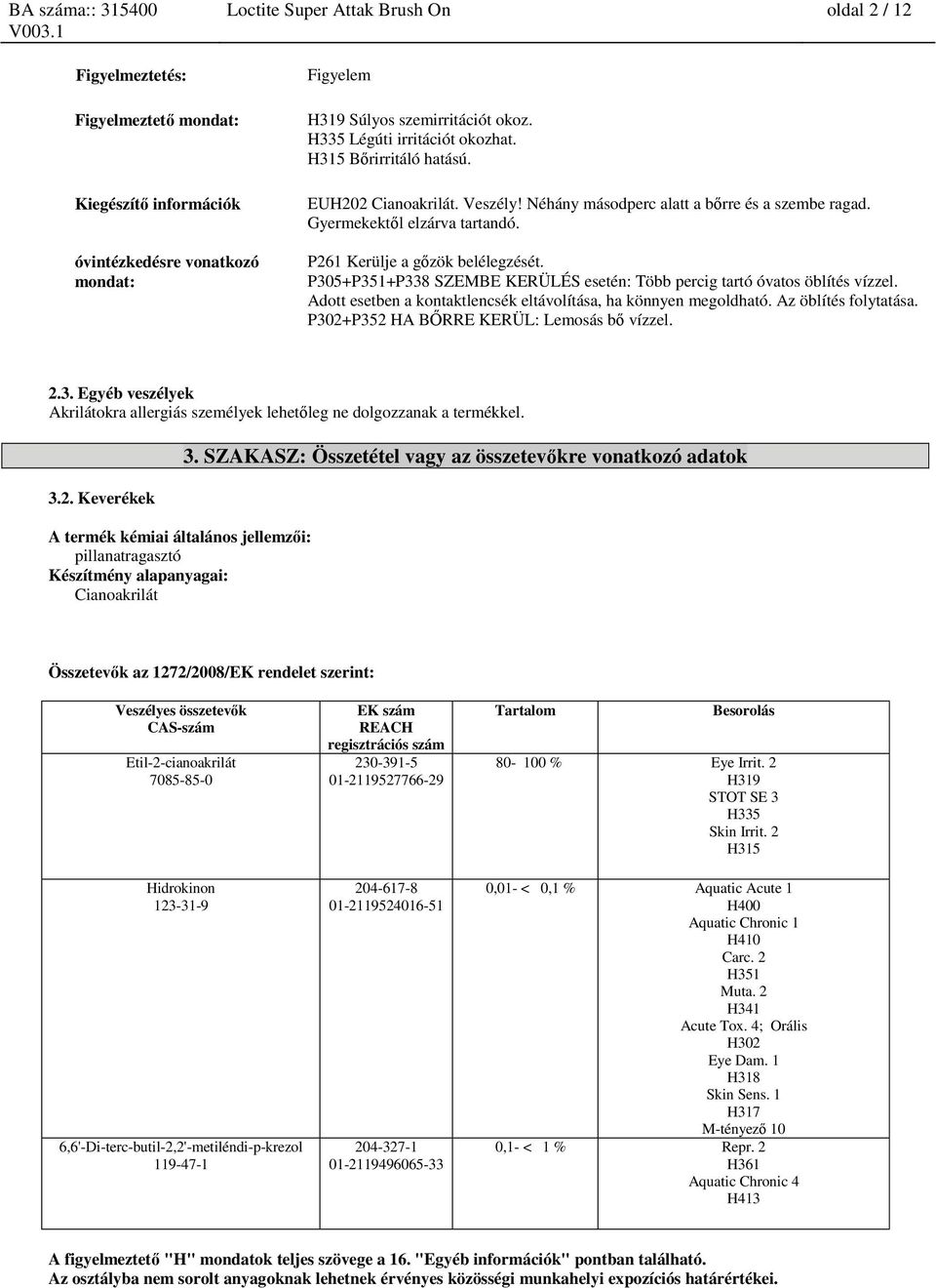 P261 Kerülje a gőzök belélegzését. P305+P351+P338 SZEMBE KERÜLÉS esetén: Több percig tartó óvatos öblítés vízzel. Adott esetben a kontaktlencsék eltávolítása, ha könnyen megoldható.