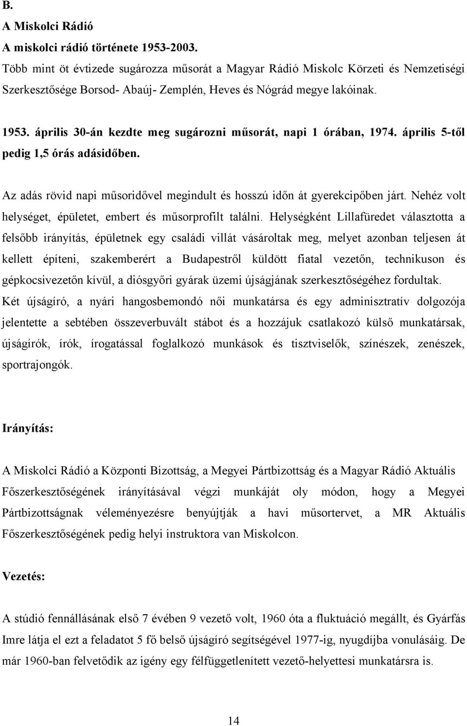 április 30-án kezdte meg sugározni műsorát, napi 1 órában, 1974. április 5-től pedig 1,5 órás adásidőben. Az adás rövid napi műsoridővel megindult és hosszú időn át gyerekcipőben járt.