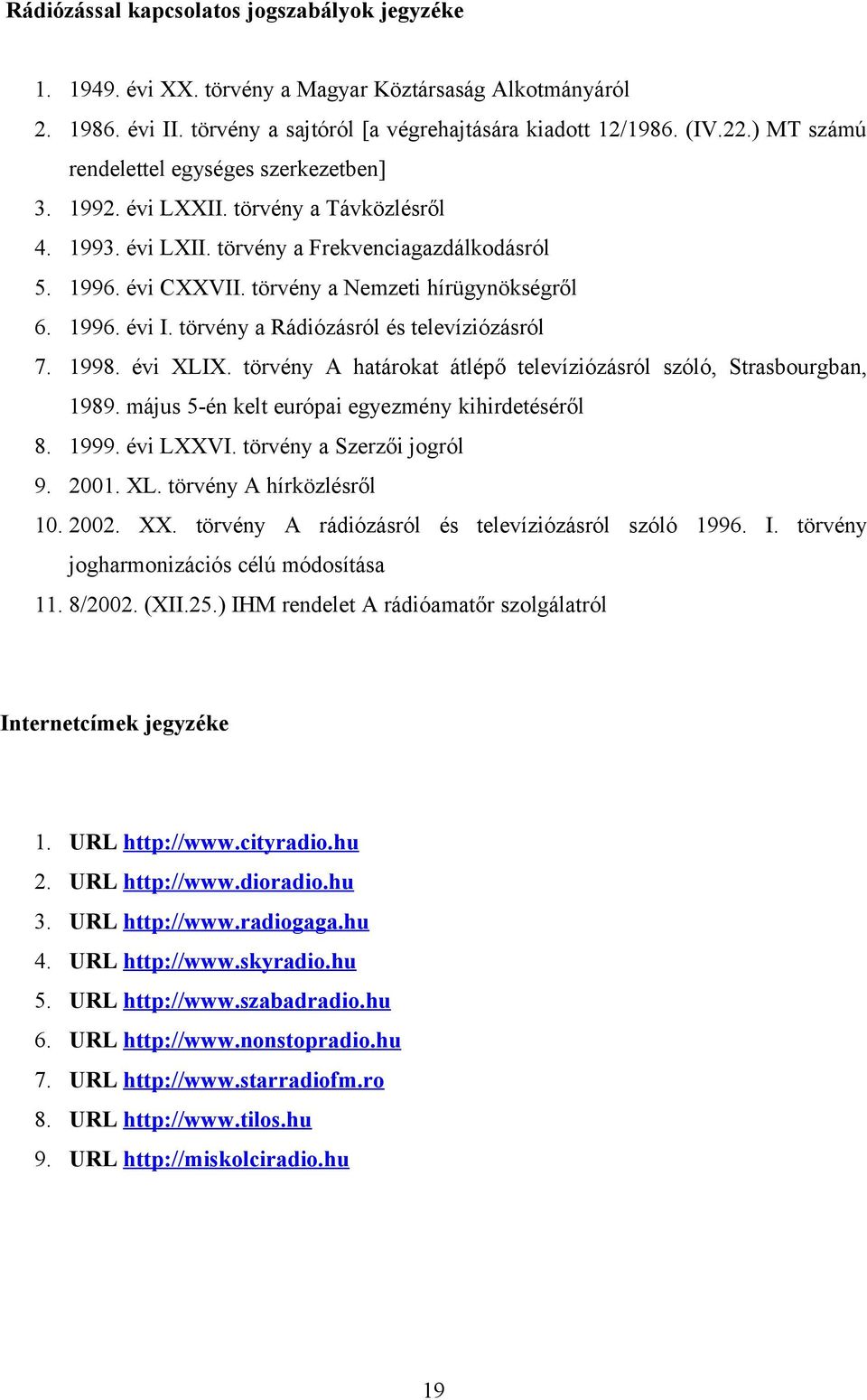 1996. évi I. törvény a Rádiózásról és televíziózásról 7. 1998. évi XLIX. törvény A határokat átlépő televíziózásról szóló, Strasbourgban, 1989. május 5-én kelt európai egyezmény kihirdetéséről 8.