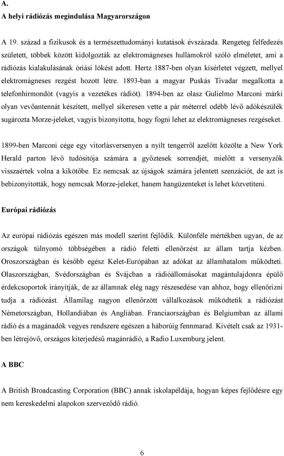 Hertz 1887-ben olyan kísérletet végzett, mellyel elektromágneses rezgést hozott létre. 1893-ban a magyar Puskás Tivadar megalkotta a telefonhírmondót (vagyis a vezetékes rádiót).