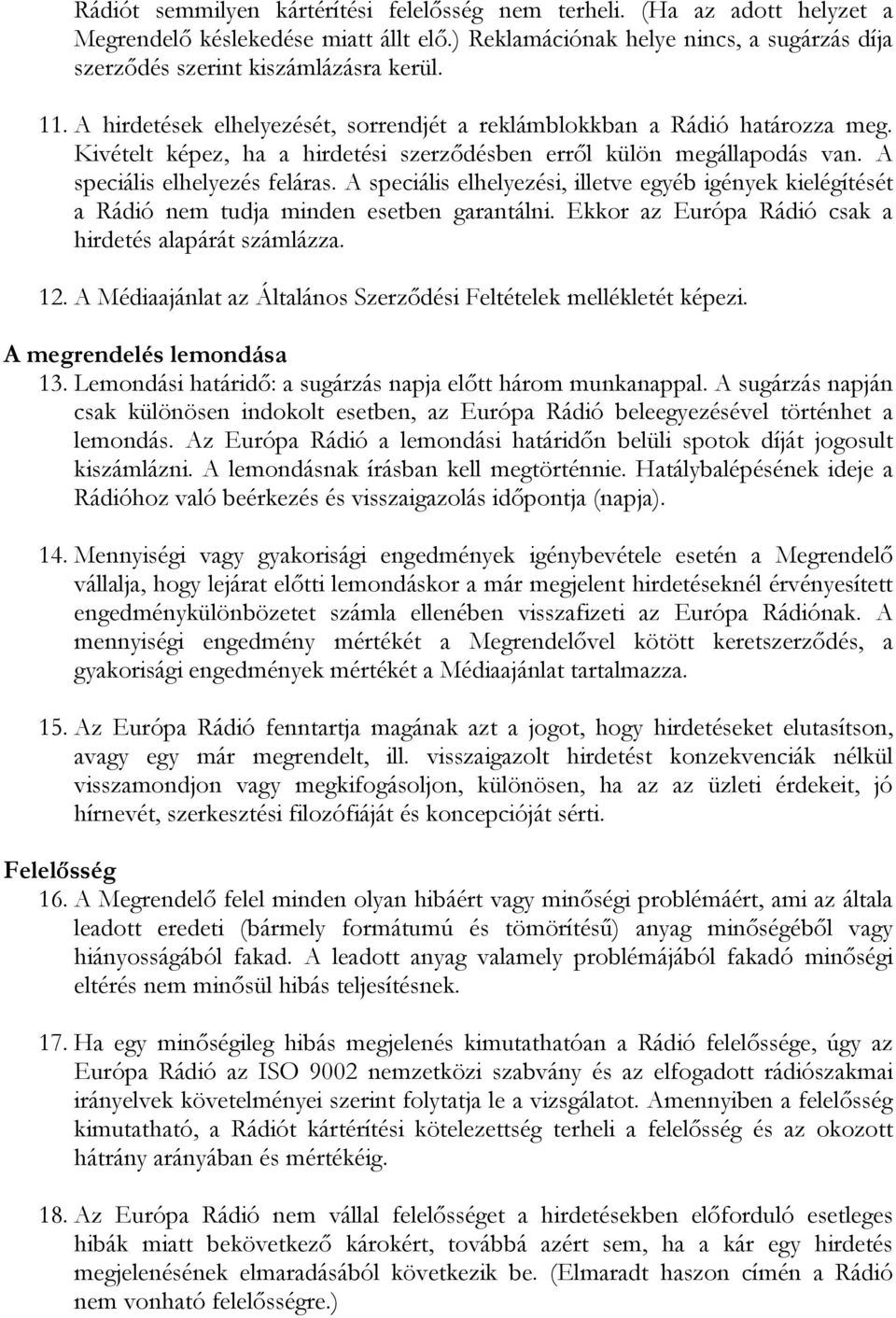 A speciális elhelyezési, illetve egyéb igények kielégítését a Rádió nem tudja minden esetben garantálni. Ekkor az Európa Rádió csak a hirdetés alapárát számlázza. 12.