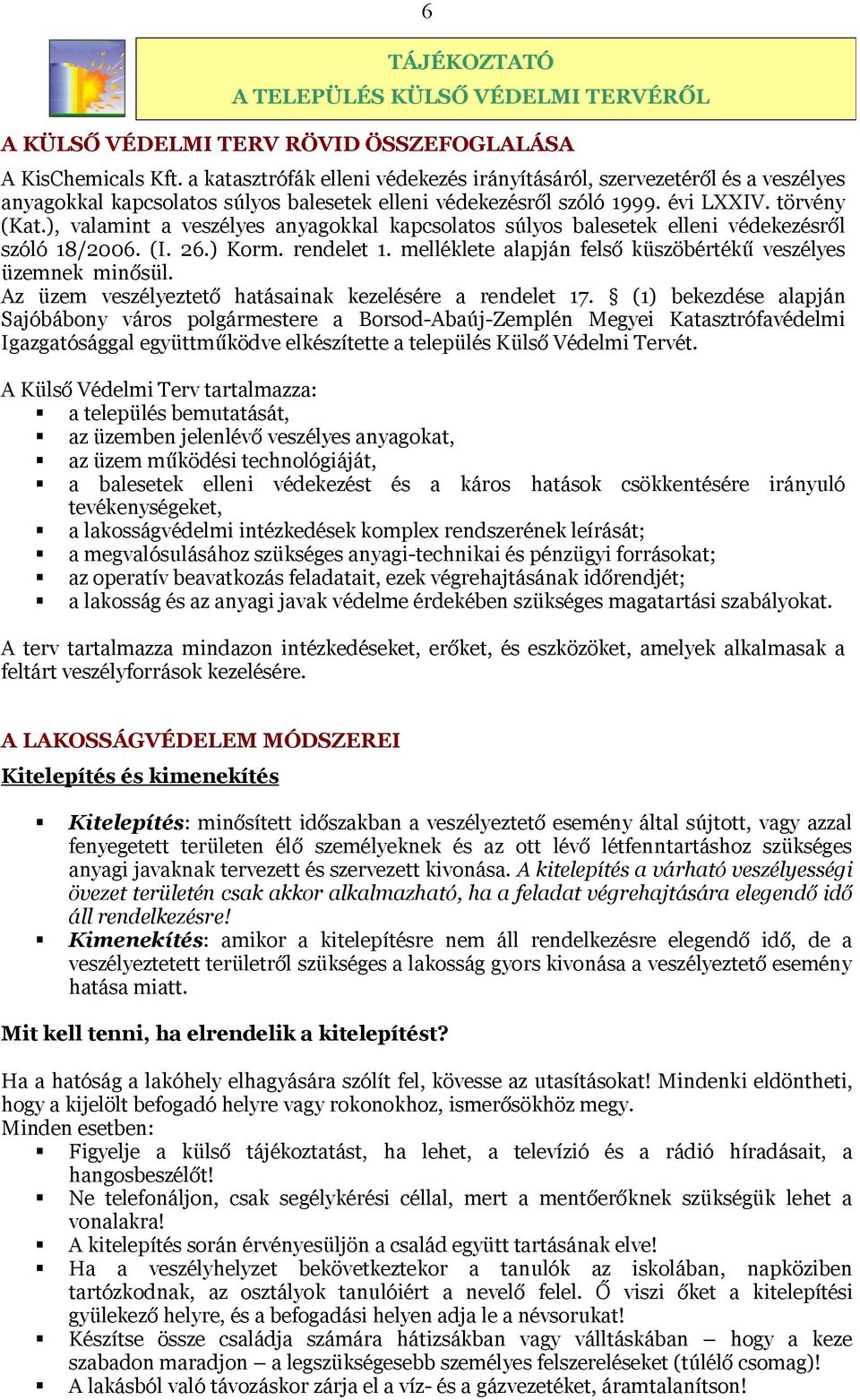 ), valamint a veszélyes anyagokkal kapcsolatos súlyos balesetek elleni védekezésről szóló 18/2006. (I. 26.) Korm. rendelet 1. melléklete alapján felső küszöbértékű veszélyes üzemnek minősül.