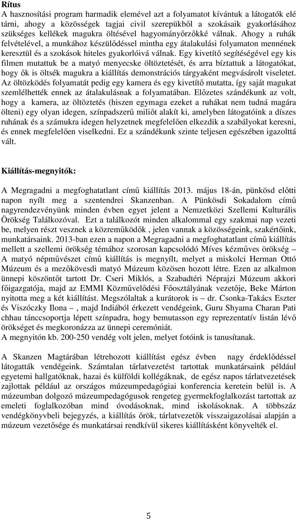 Egy kivetítő segítéségével egy kis filmen mutattuk be a matyó menyecske öltöztetését, és arra bíztattuk a látogatókat, hogy ők is öltsék magukra a kiállítás demonstrációs tárgyaként megvásárolt