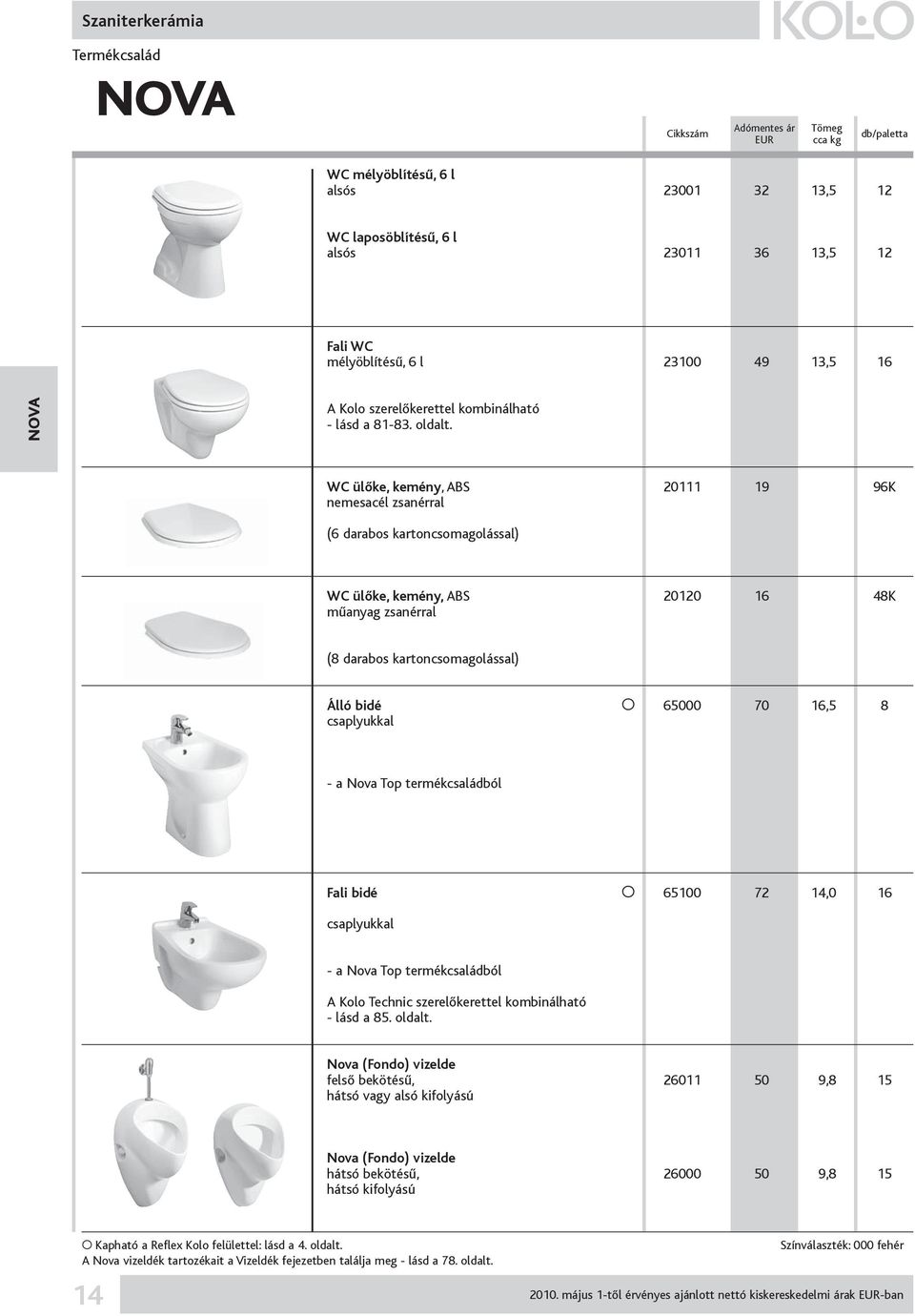 WC ülőke, kemény, ABS 20111 19 96K nemesacél zsanérral (6 darabos kartoncsomagolással) WC ülőke, kemény, ABS 20120 16 48K műanyag zsanérral (8 darabos kartoncsomagolással) Álló bidé O 65000 70 16,5 8