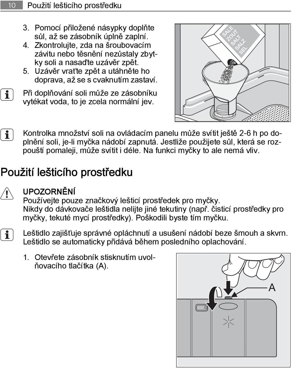 Při doplňování soli může ze zásobníku vytékat voda, to je zcela normální jev. Kontrolka množství soli na ovládacím panelu může svítit ještě 2-6 h po doplnění soli, je-li myčka nádobí zapnutá.