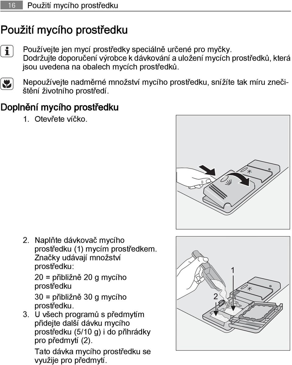 Nepoužívejte nadměrné množství mycího prostředku, snížíte tak míru znečištění životního prostředí. Doplnění mycího prostředku 1. Otevřete víčko. 2.