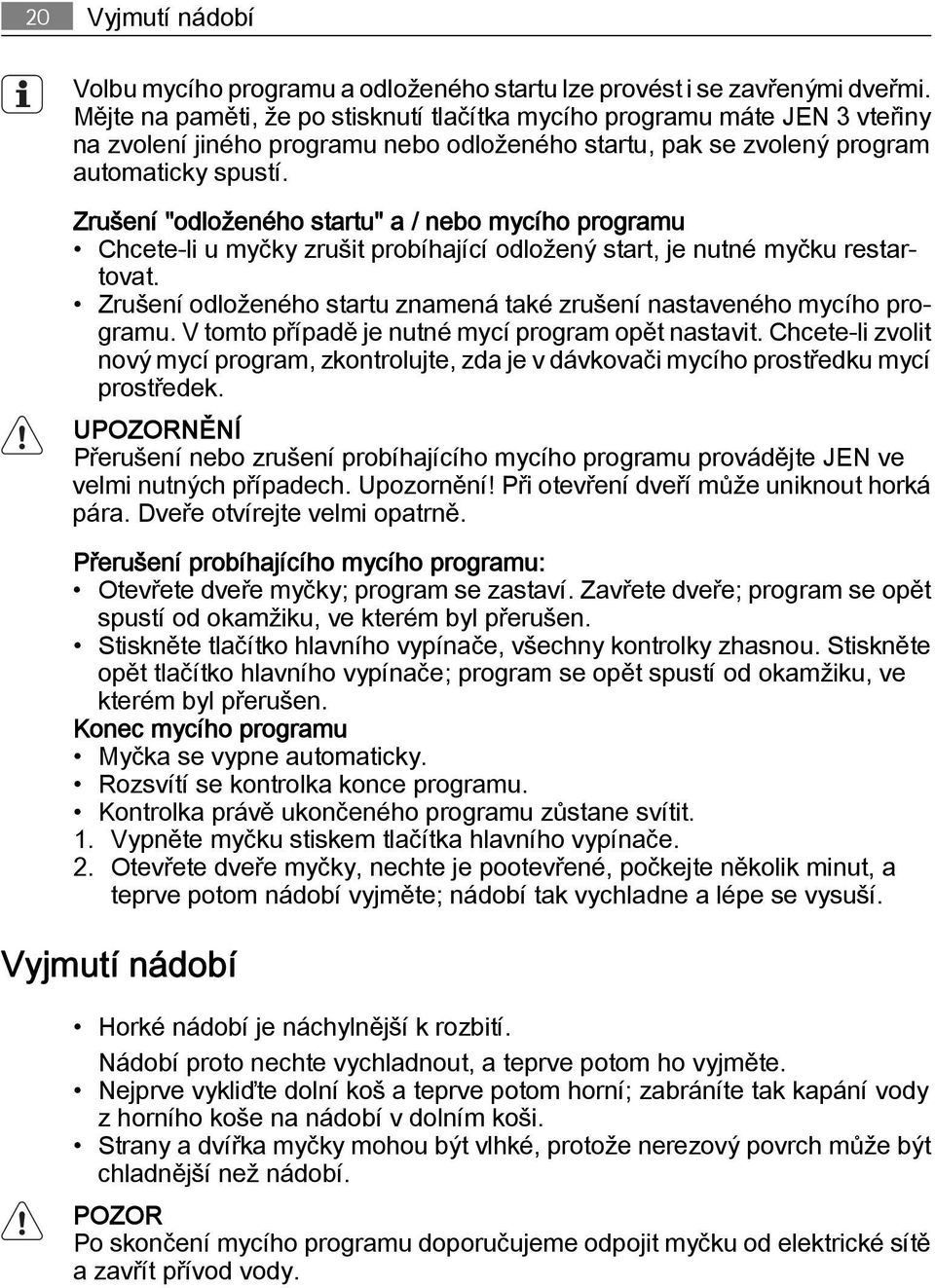 Zrušení "odloženého startu" a / nebo mycího programu Chcete-li u myčky zrušit probíhající odložený start, je nutné myčku restartovat.