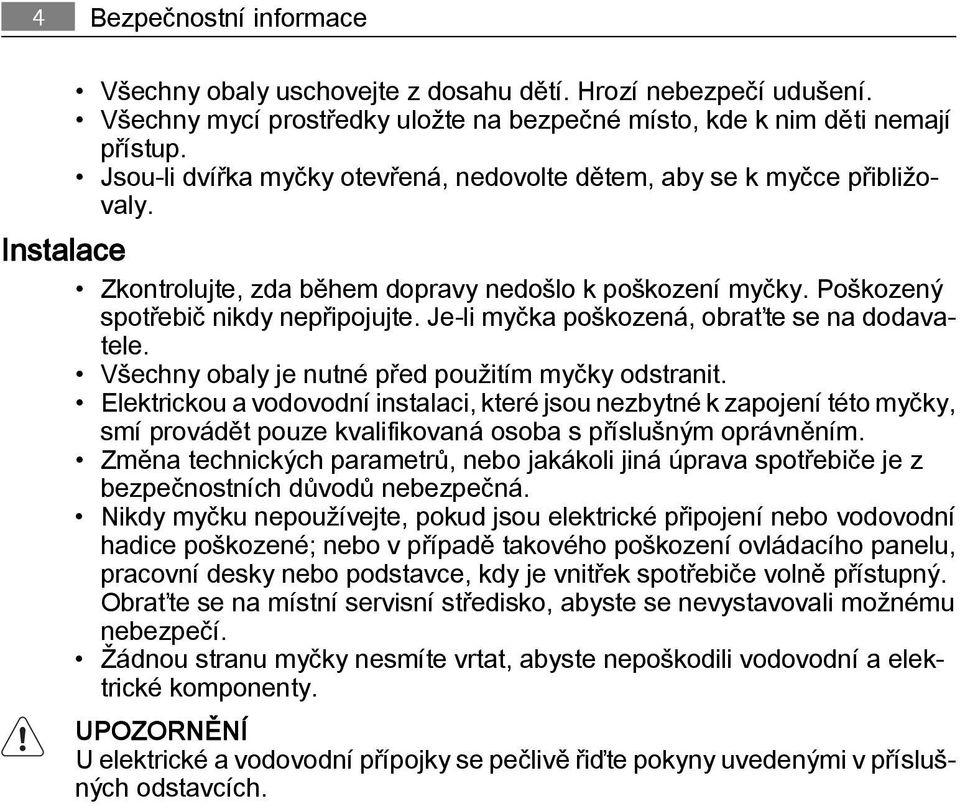 Je-li myčka poškozená, obraťte se na dodavatele. Všechny obaly je nutné před použitím myčky odstranit.