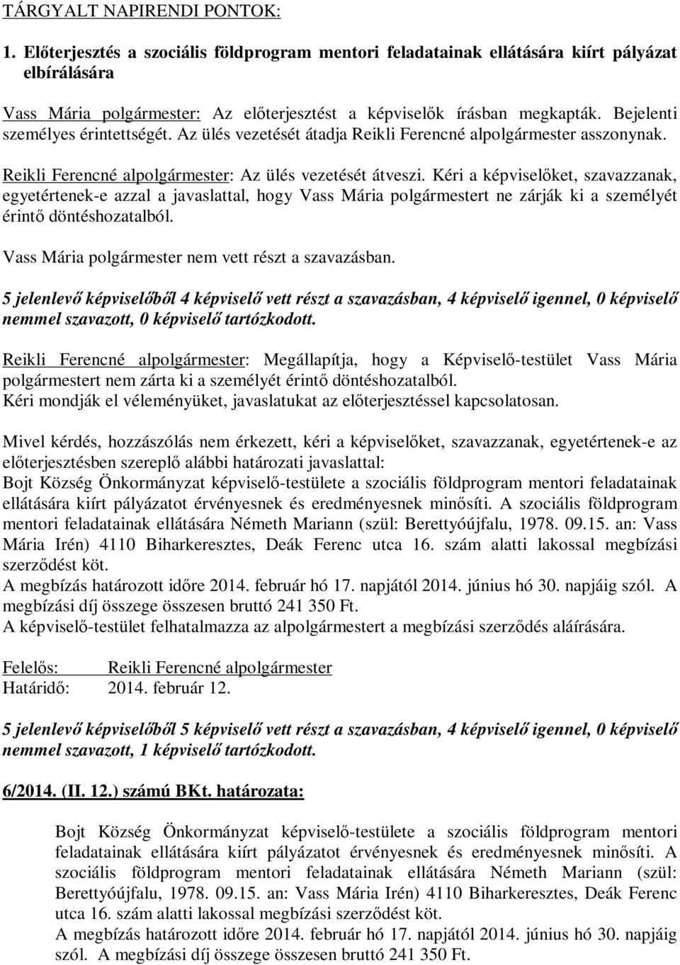 Bejelenti személyes érintettségét. Az ülés vezetését átadja Reikli Ferencné alpolgármester asszonynak. Reikli Ferencné alpolgármester: Az ülés vezetését átveszi.