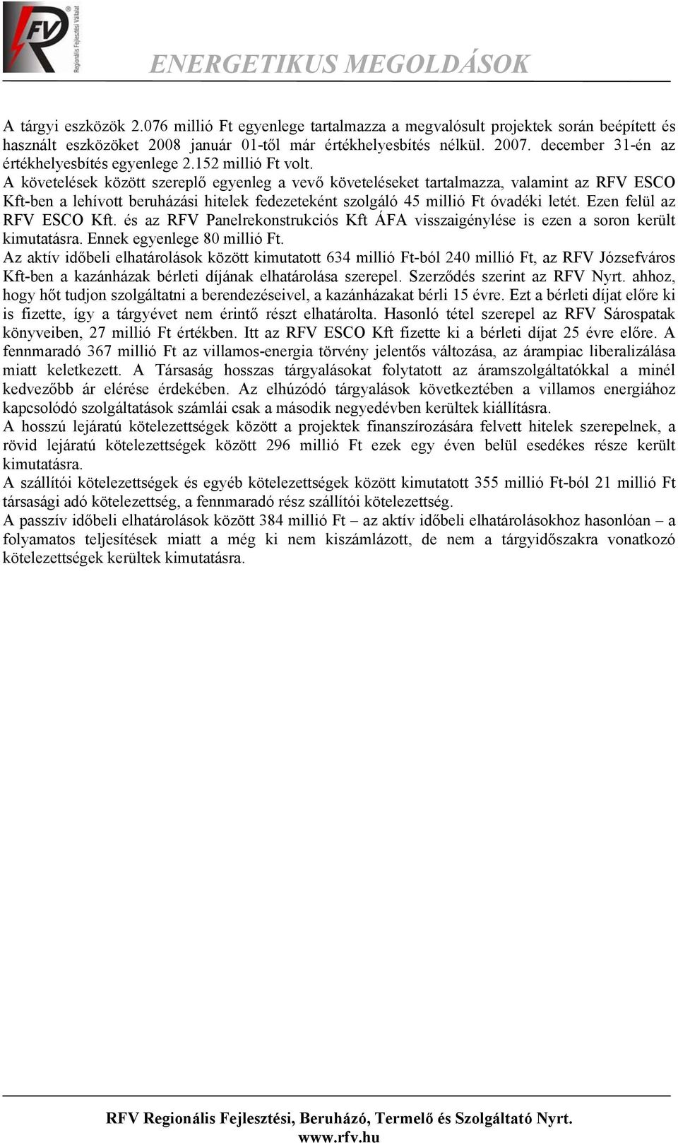A követelések között szereplő egyenleg a vevő követeléseket tartalmazza, valamint az RFV ESCO Kft-ben a lehívott beruházási hitelek fedezeteként szolgáló 45 millió Ft óvadéki letét.