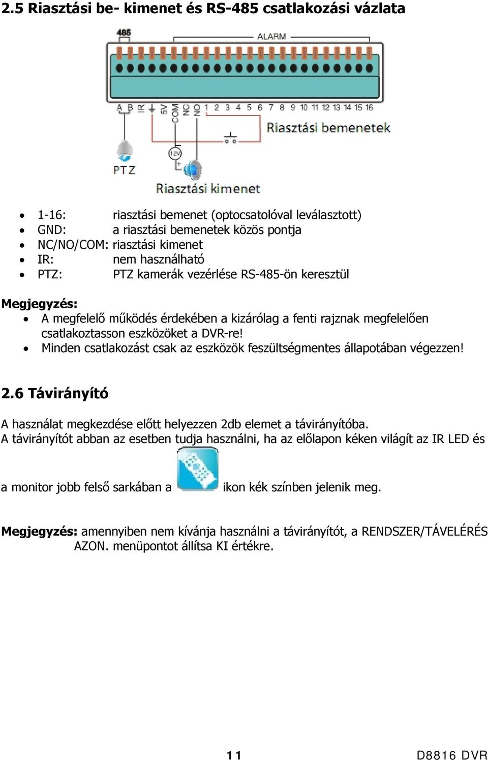 Minden csatlakozást csak az eszközök feszültségmentes állapotában végezzen! 2.6 Távirányító A használat megkezdése előtt helyezzen 2db elemet a távirányítóba.