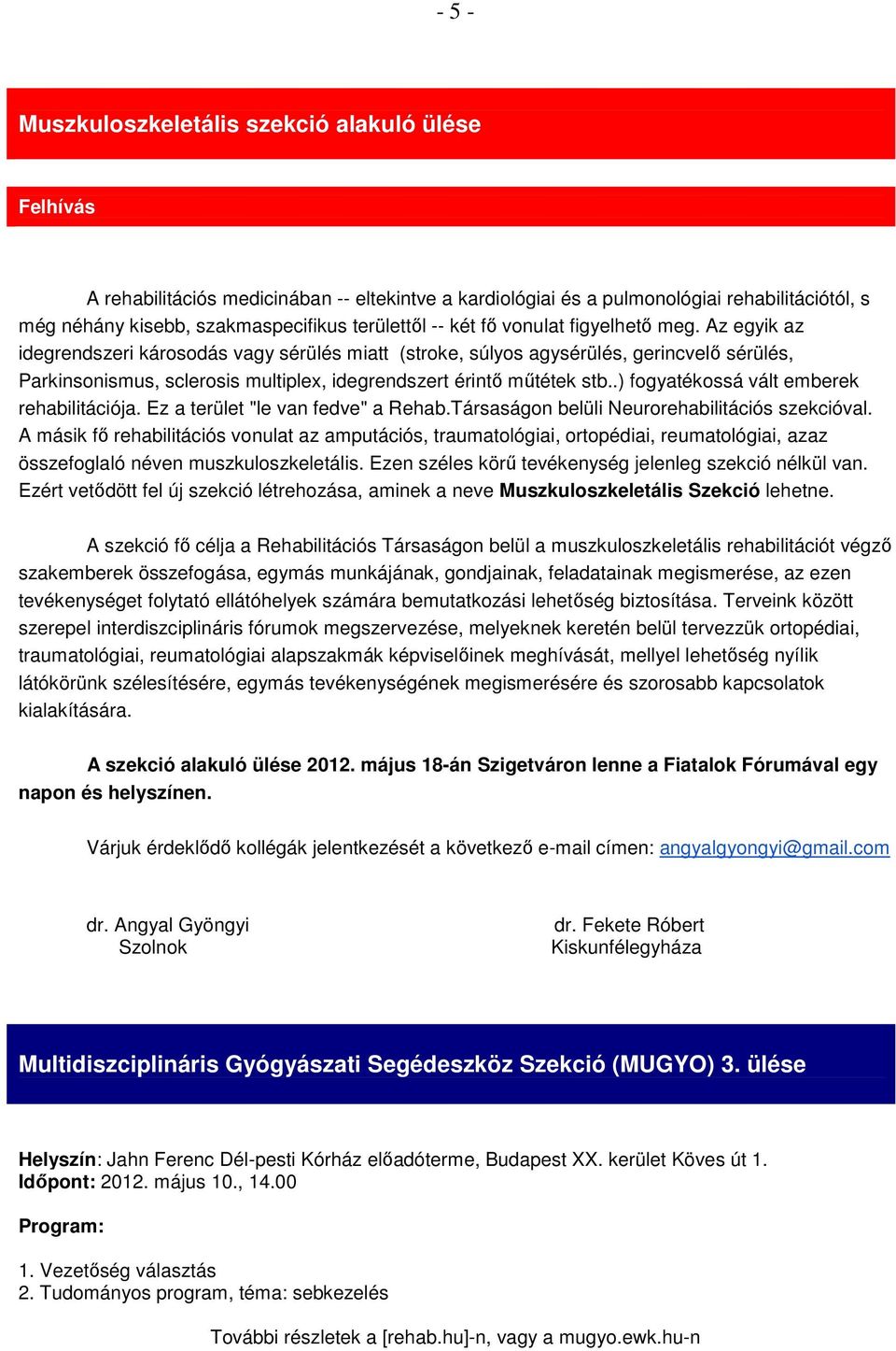 Az egyik az idegrendszeri károsodás vagy sérülés miatt (stroke, súlyos agysérülés, gerincvelő sérülés, Parkinsonismus, sclerosis multiplex, idegrendszert érintő műtétek stb.