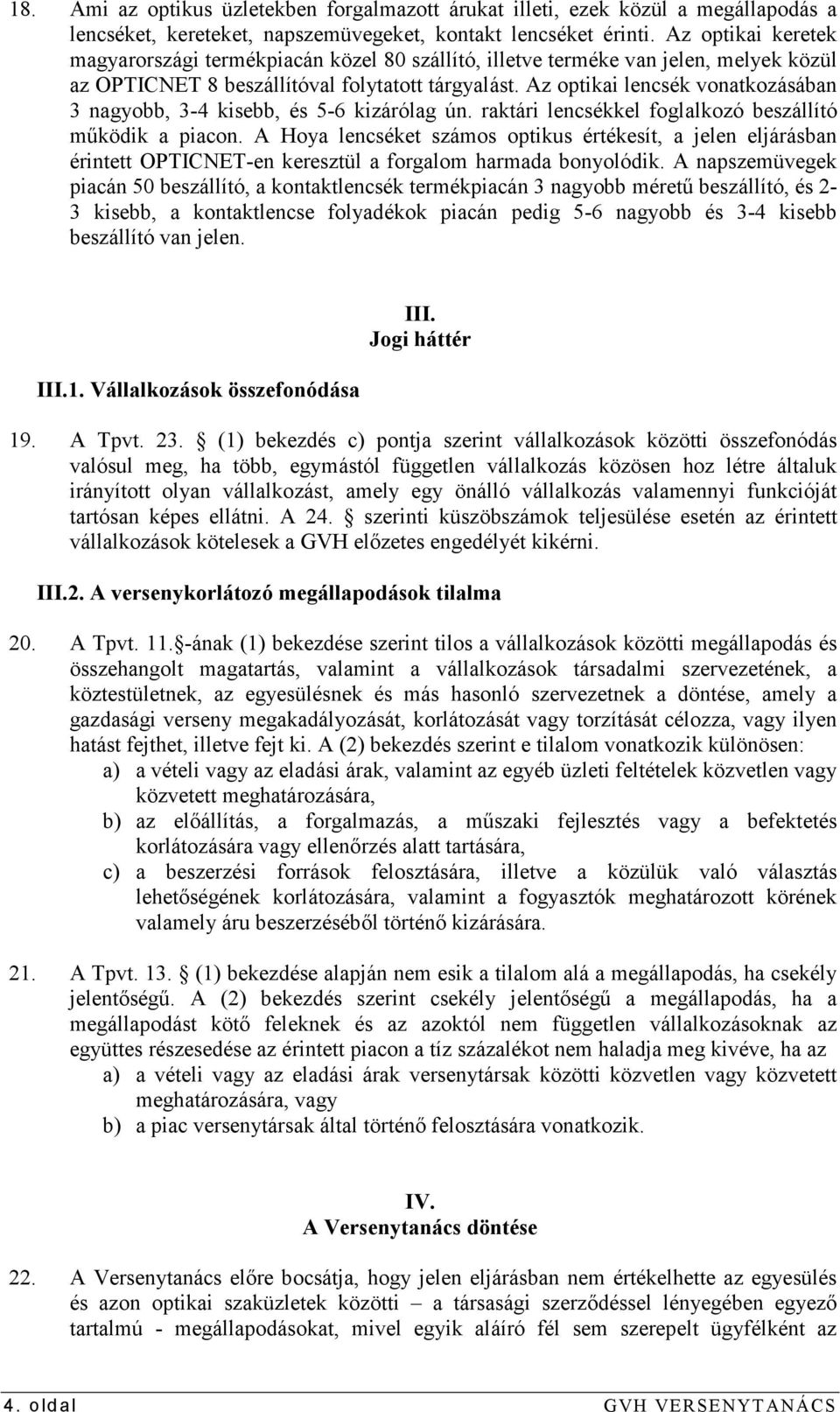 Az optikai lencsék vonatkozásában 3 nagyobb, 3-4 kisebb, és 5-6 kizárólag ún. raktári lencsékkel foglalkozó beszállító mőködik a piacon.