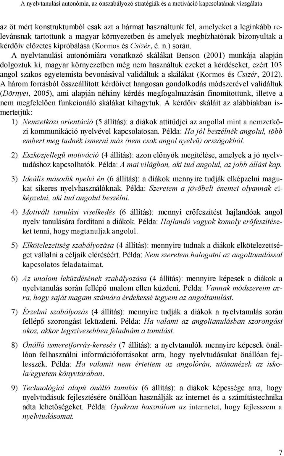 A nyelvtanulási autonómiára vonatkozó skálákat Benson (2001) munkája alapján dolgoztuk ki, magyar környezetben még nem használtuk ezeket a kérdéseket, ezért 103 angol szakos egyetemista bevonásával