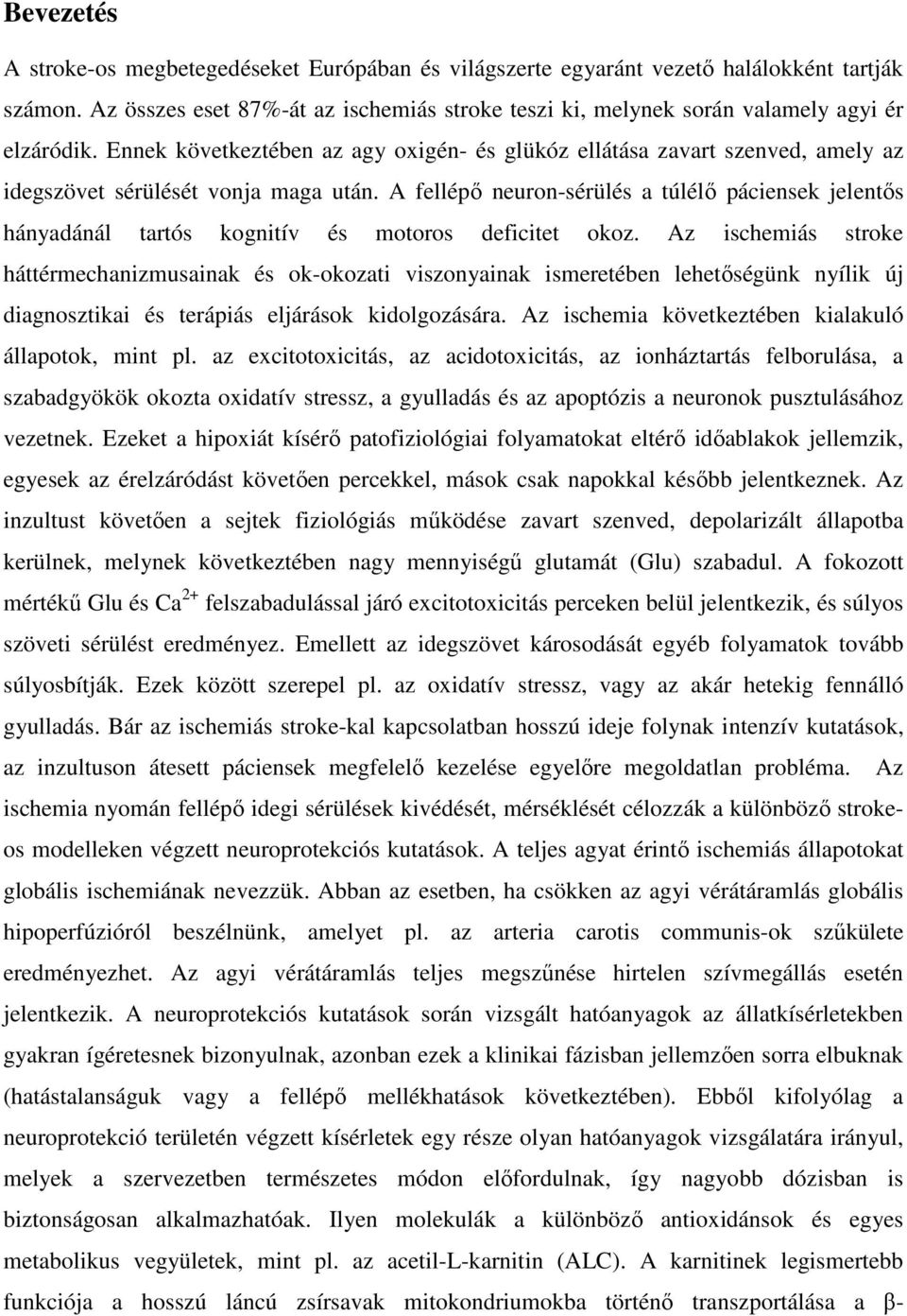Ennek következtében az agy oxigén- és glükóz ellátása zavart szenved, amely az idegszövet sérülését vonja maga után.